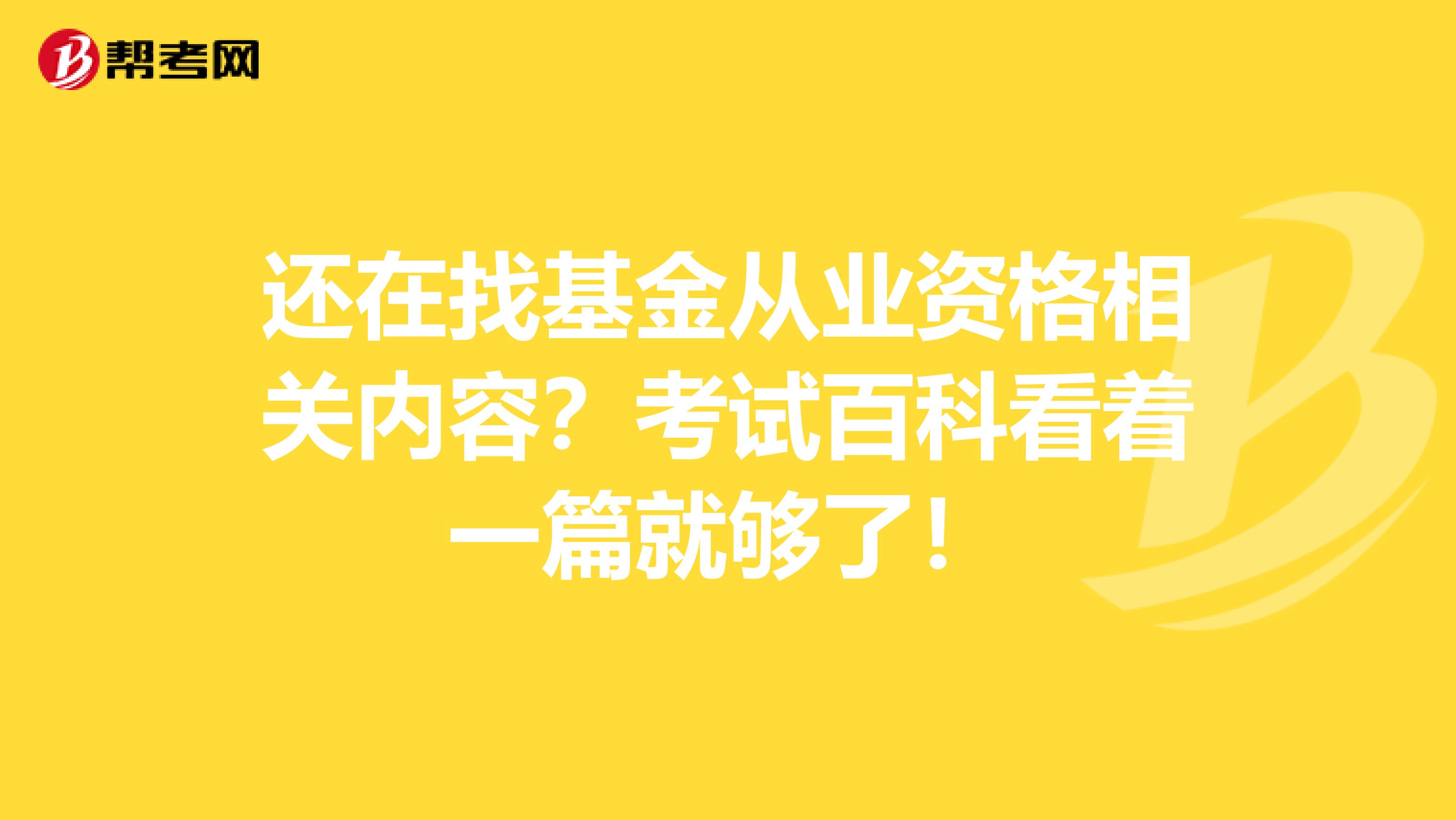 还在找基金从业资格相关内容？考试百科看着一篇就够了！