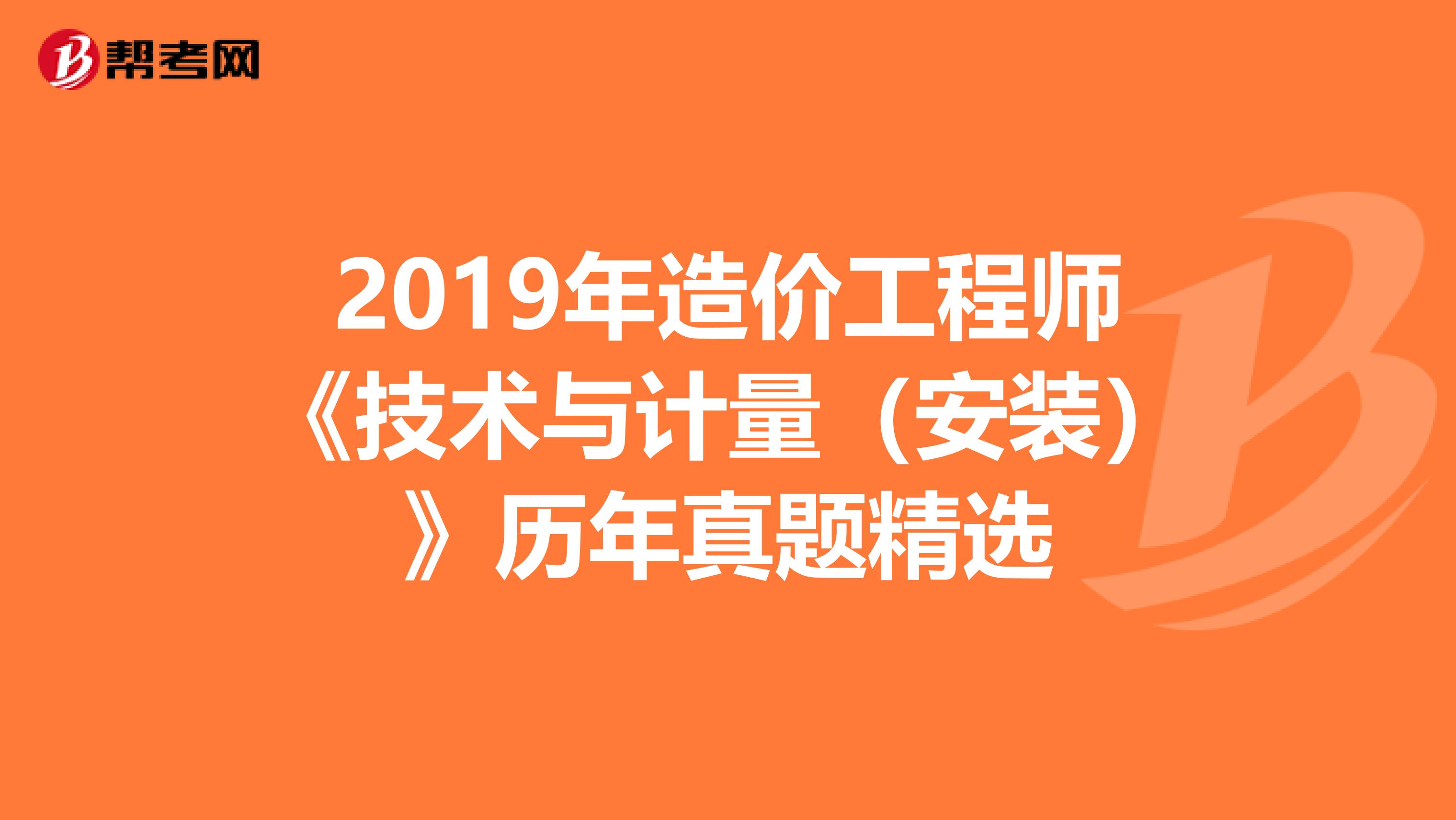 2019年造价工程师《技术与计量（安装）》历年真题精选