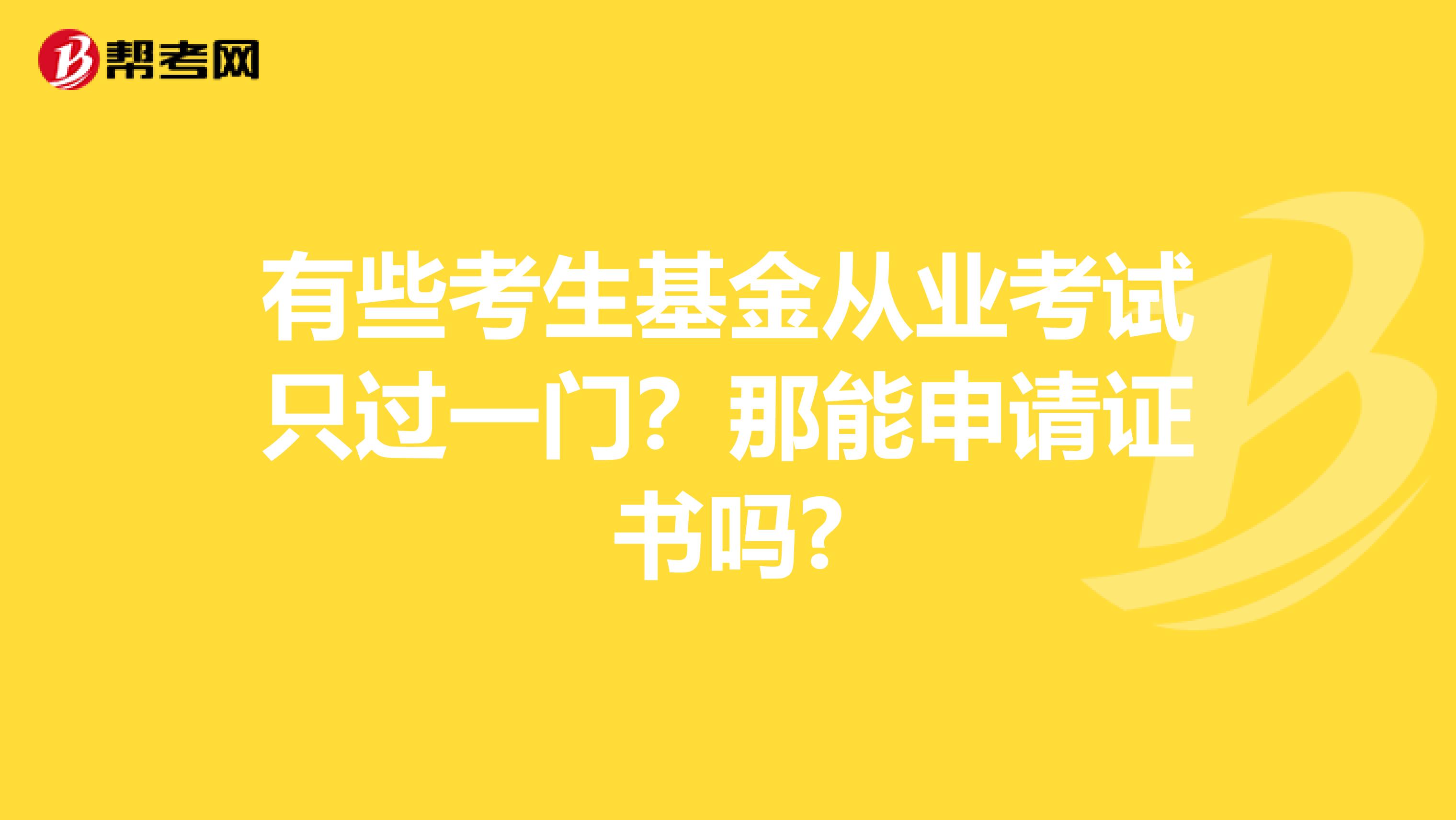 有些考生基金从业考试只过一门？那能申请证书吗?