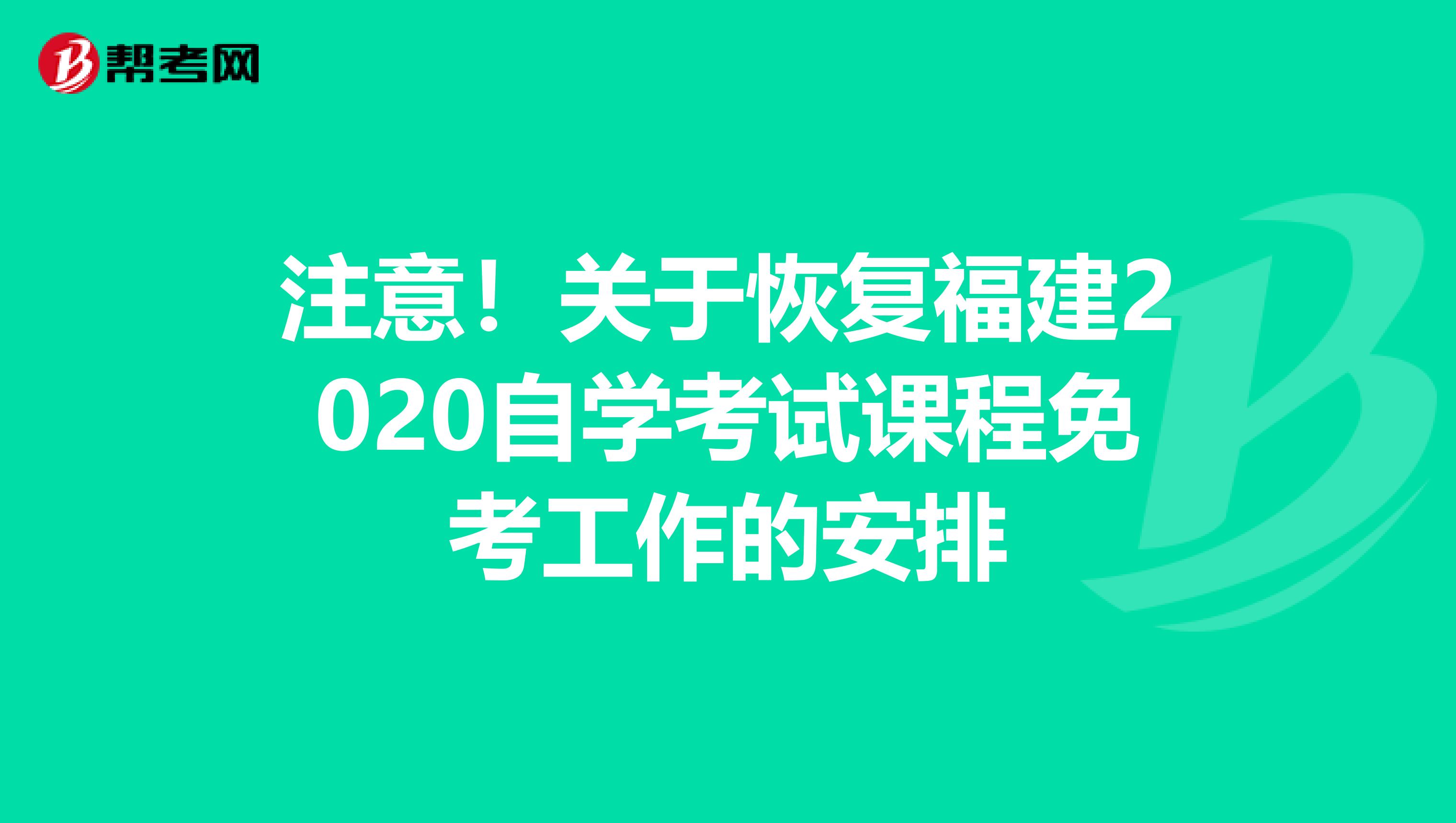 注意！关于恢复福建2020自学考试课程免考工作的安排