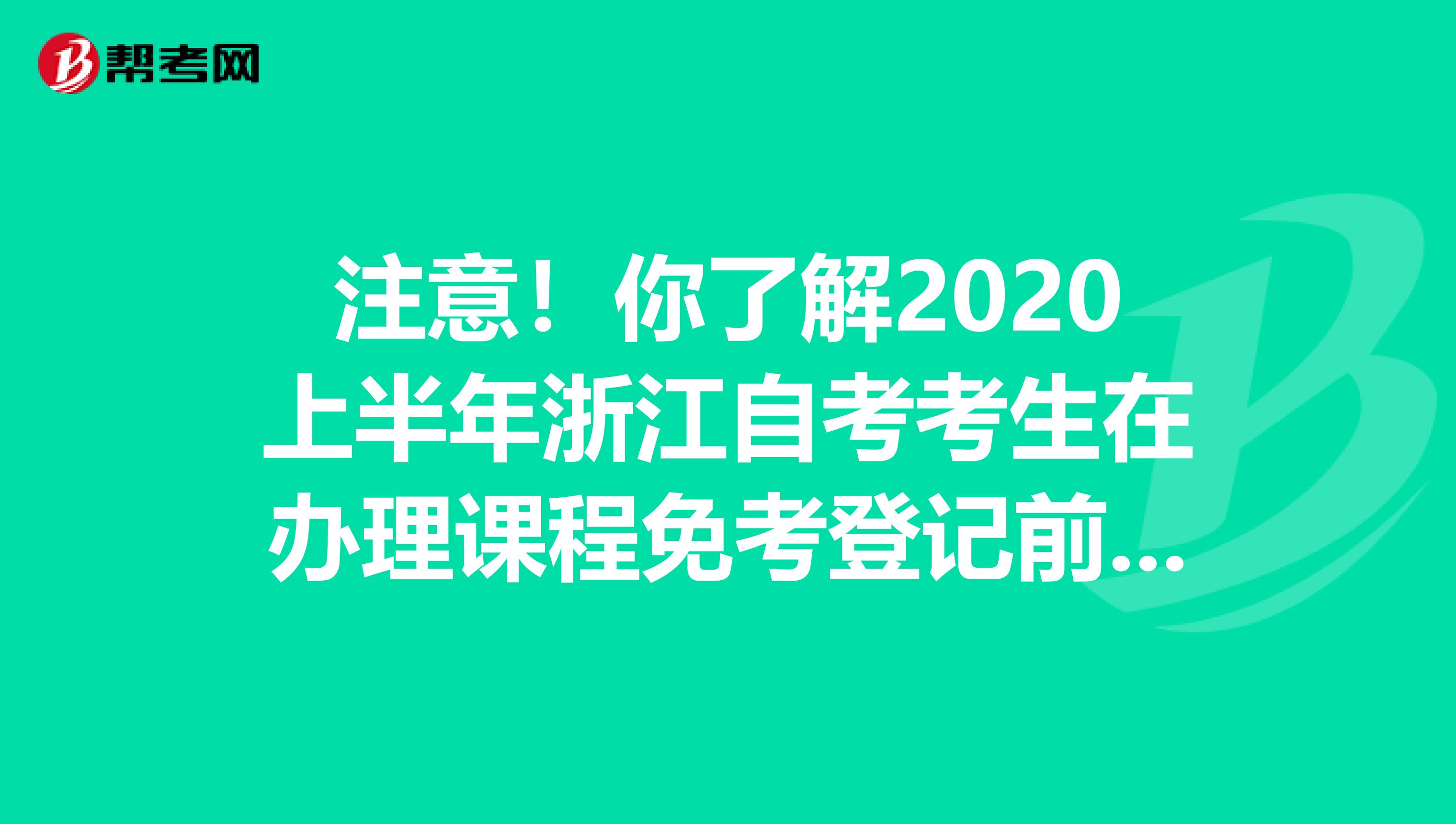 注意！你了解2020上半年浙江自考考生在办理课程免考登记前还需要做什么吗？