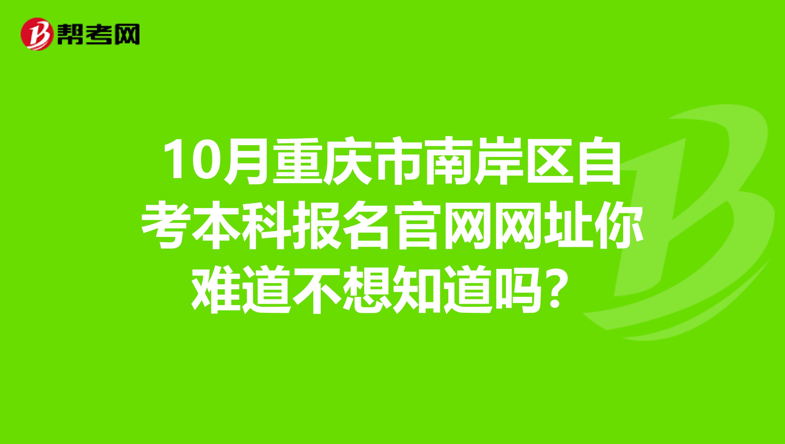 10月重庆市南岸区自考本科报名官网网址你难道不想知道吗？