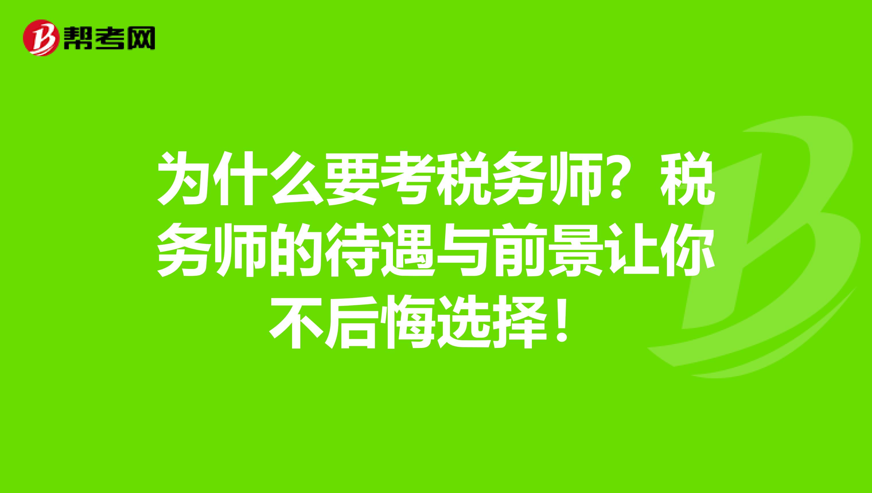 为什么要考税务师？税务师的待遇与前景让你不后悔选择！