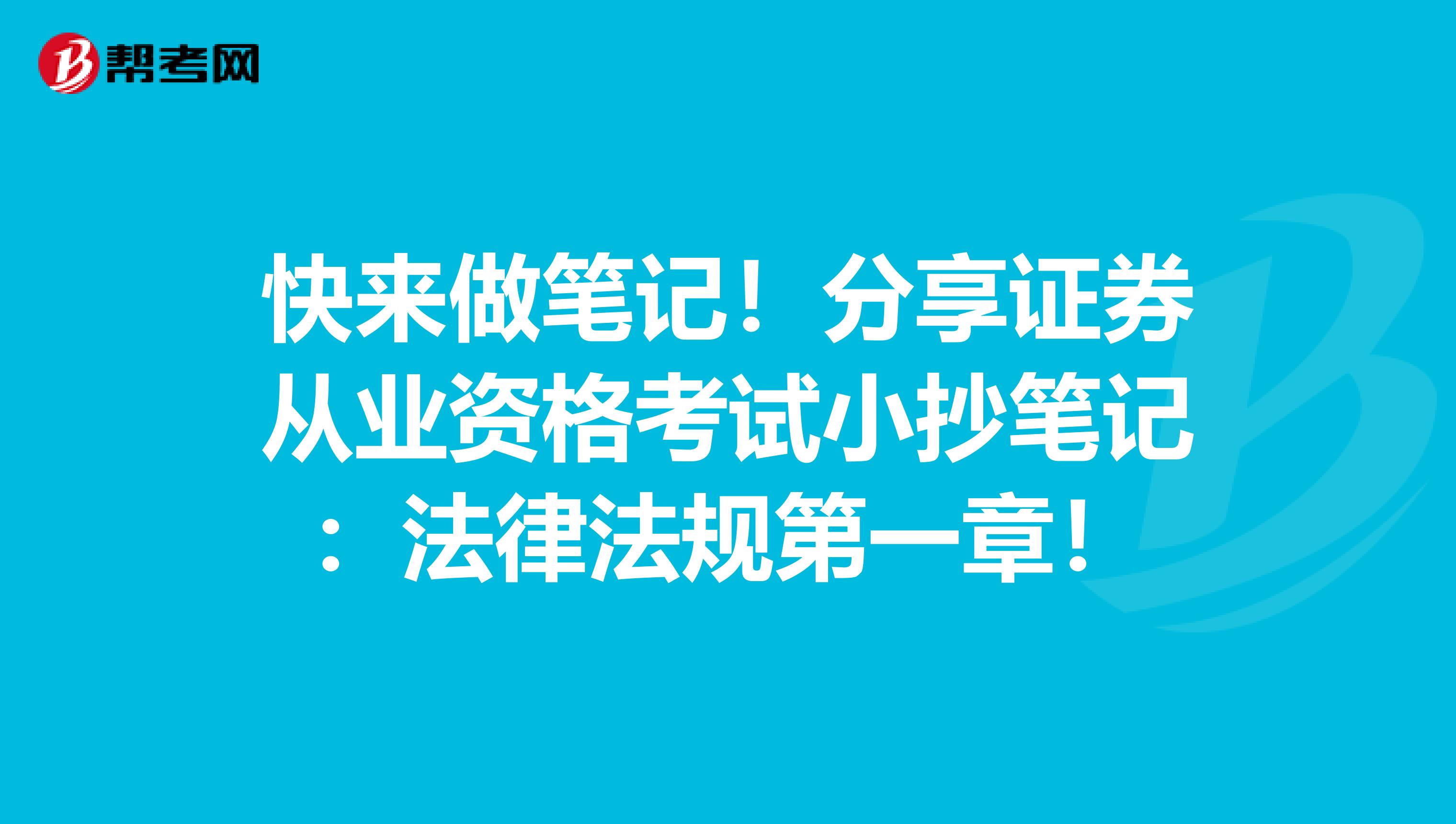 快来做笔记！分享证券从业资格考试小抄笔记：法律法规第一章！