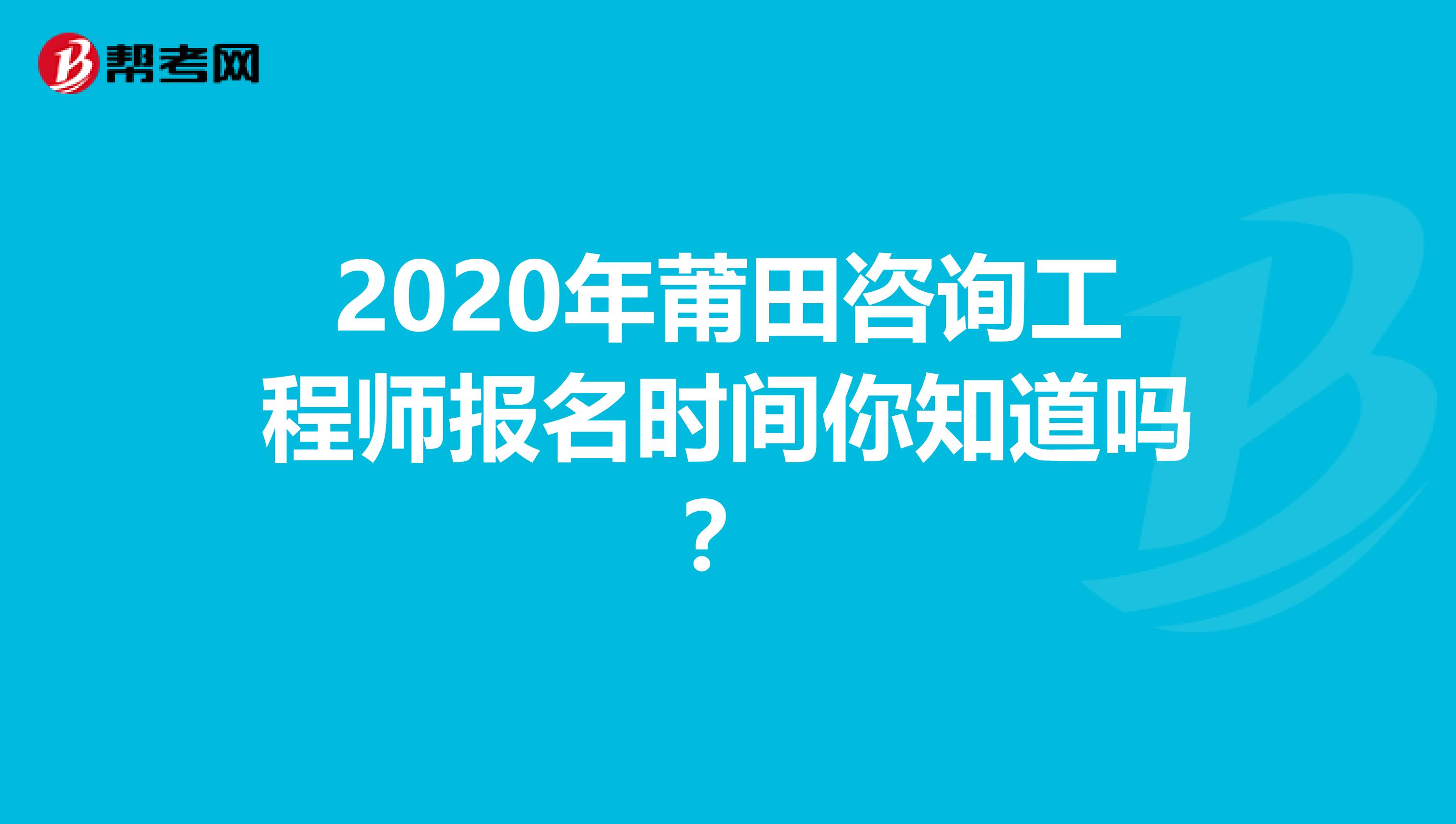 2020年莆田咨询工程师报名时间你知道吗？