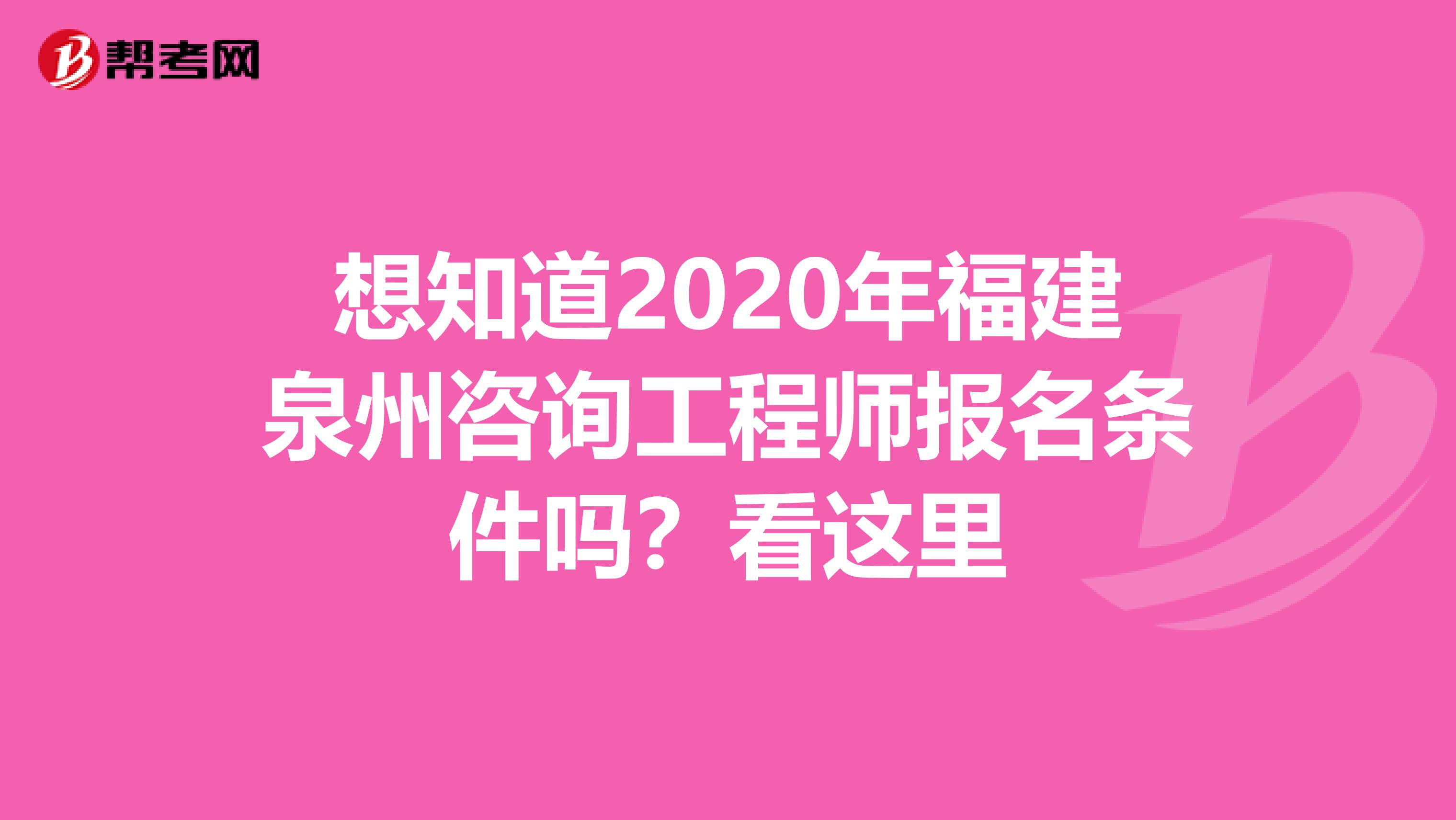 想知道2020年福建泉州咨询工程师报名条件吗？看这里