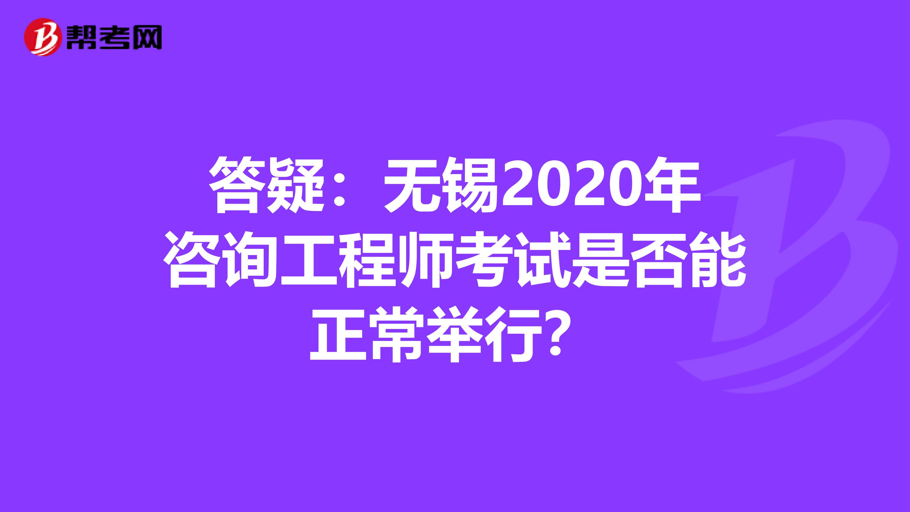 答疑：无锡2020年咨询工程师考试是否能正常举行？