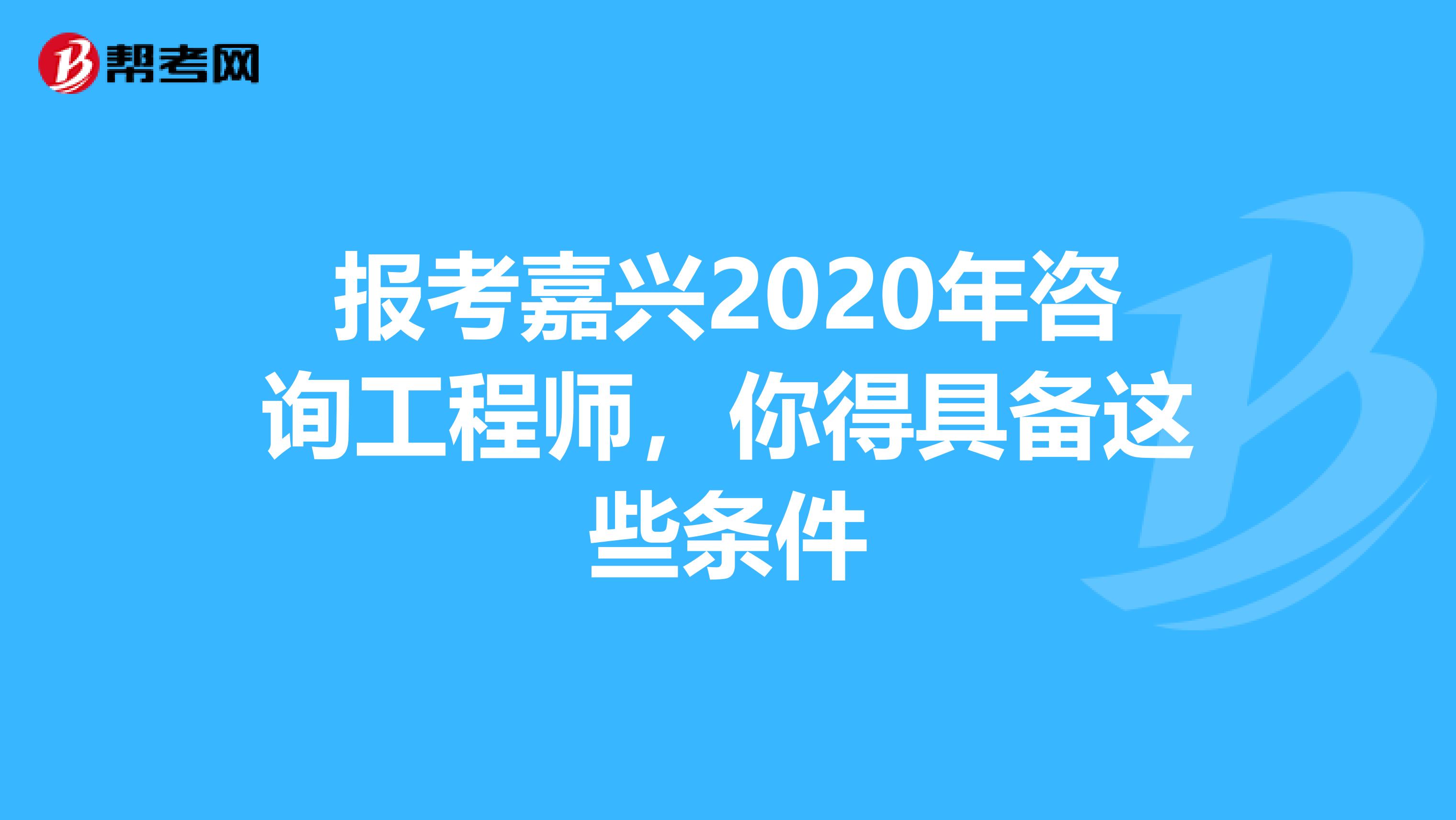 报考嘉兴2020年咨询工程师，你得具备这些条件