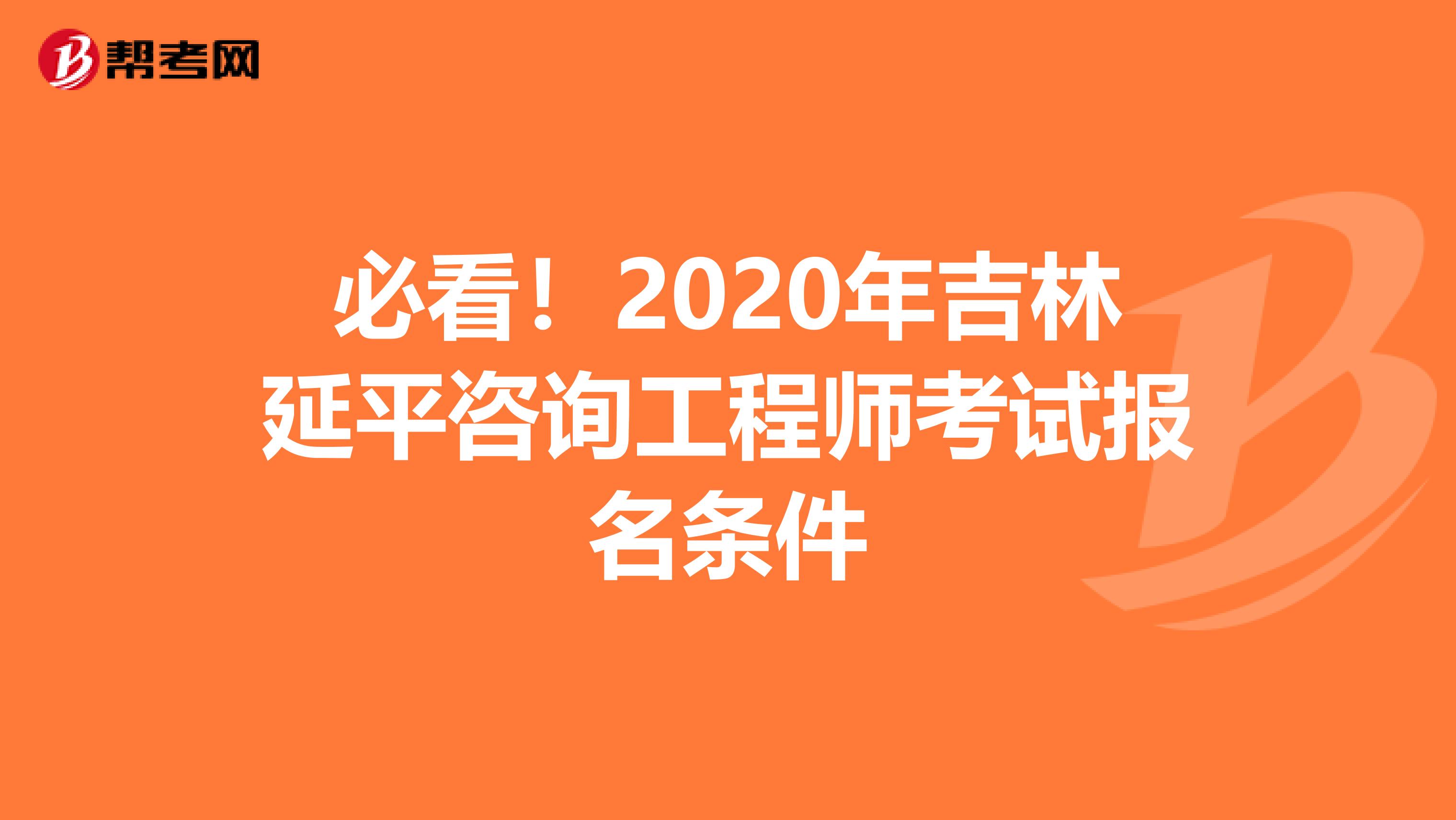 必看！2020年吉林延平咨询工程师考试报名条件