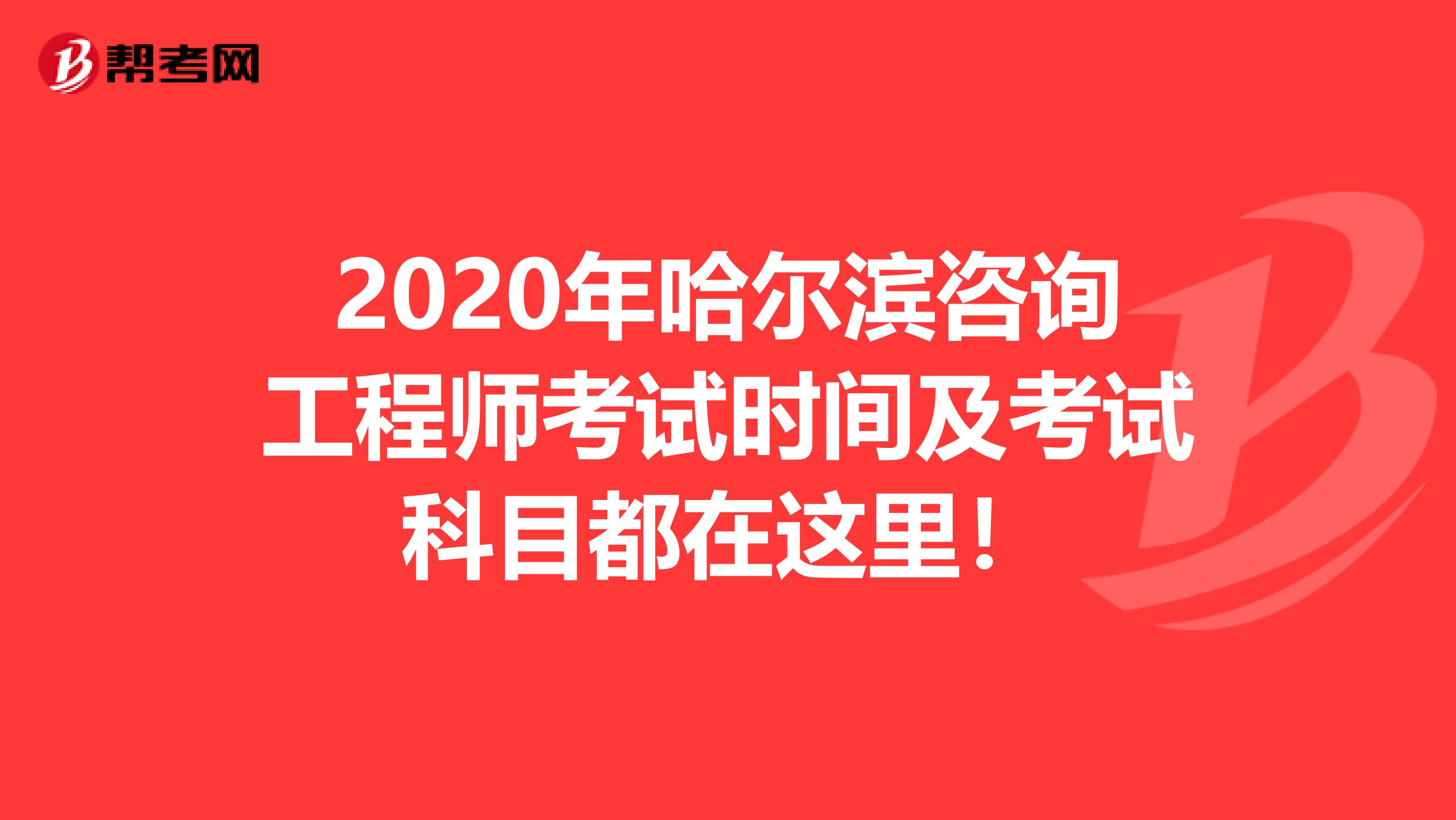 2020年哈尔滨咨询工程师考试时间及考试科目都在这里！