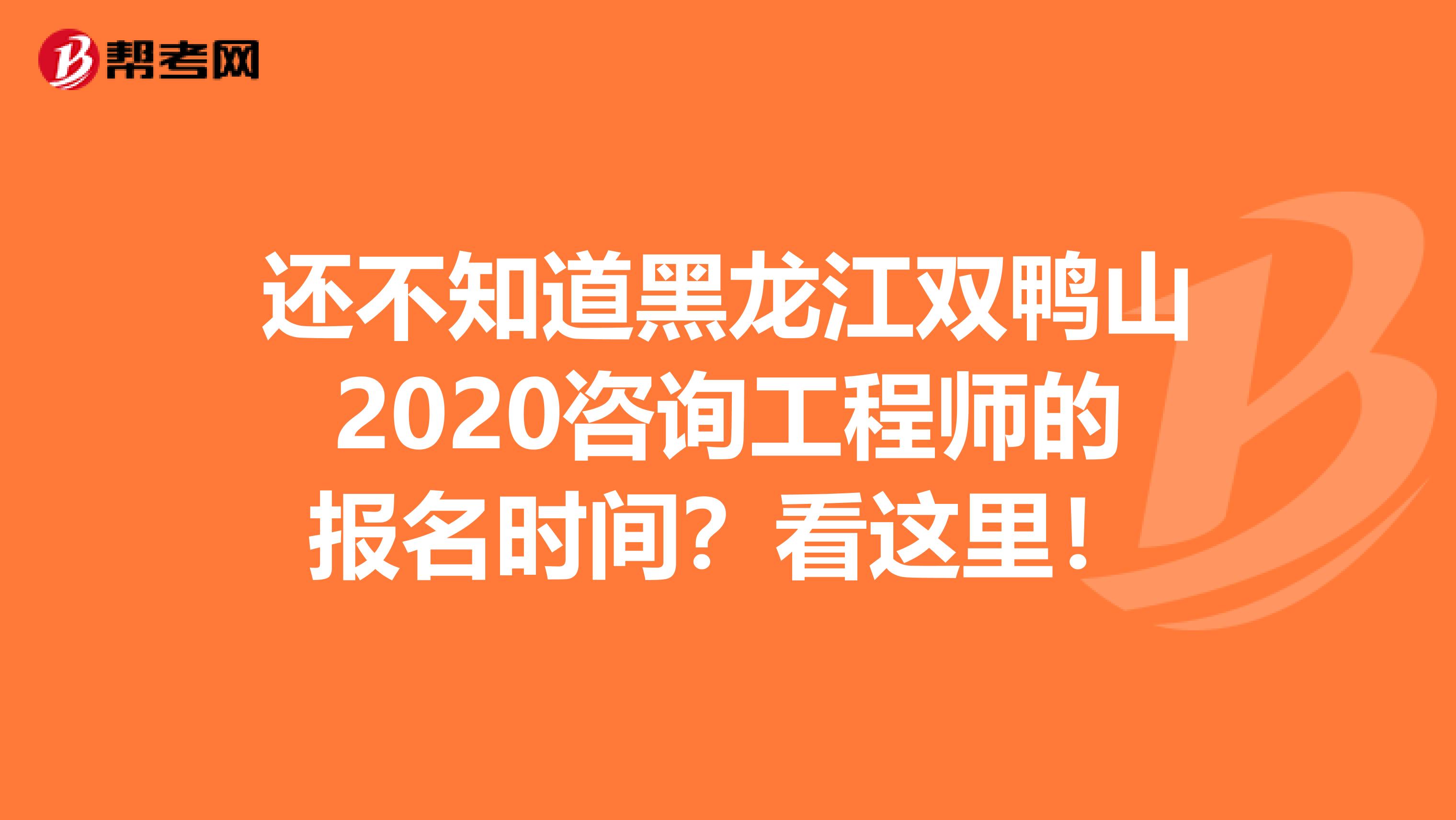 还不知道黑龙江双鸭山2020咨询工程师的报名时间？看这里！