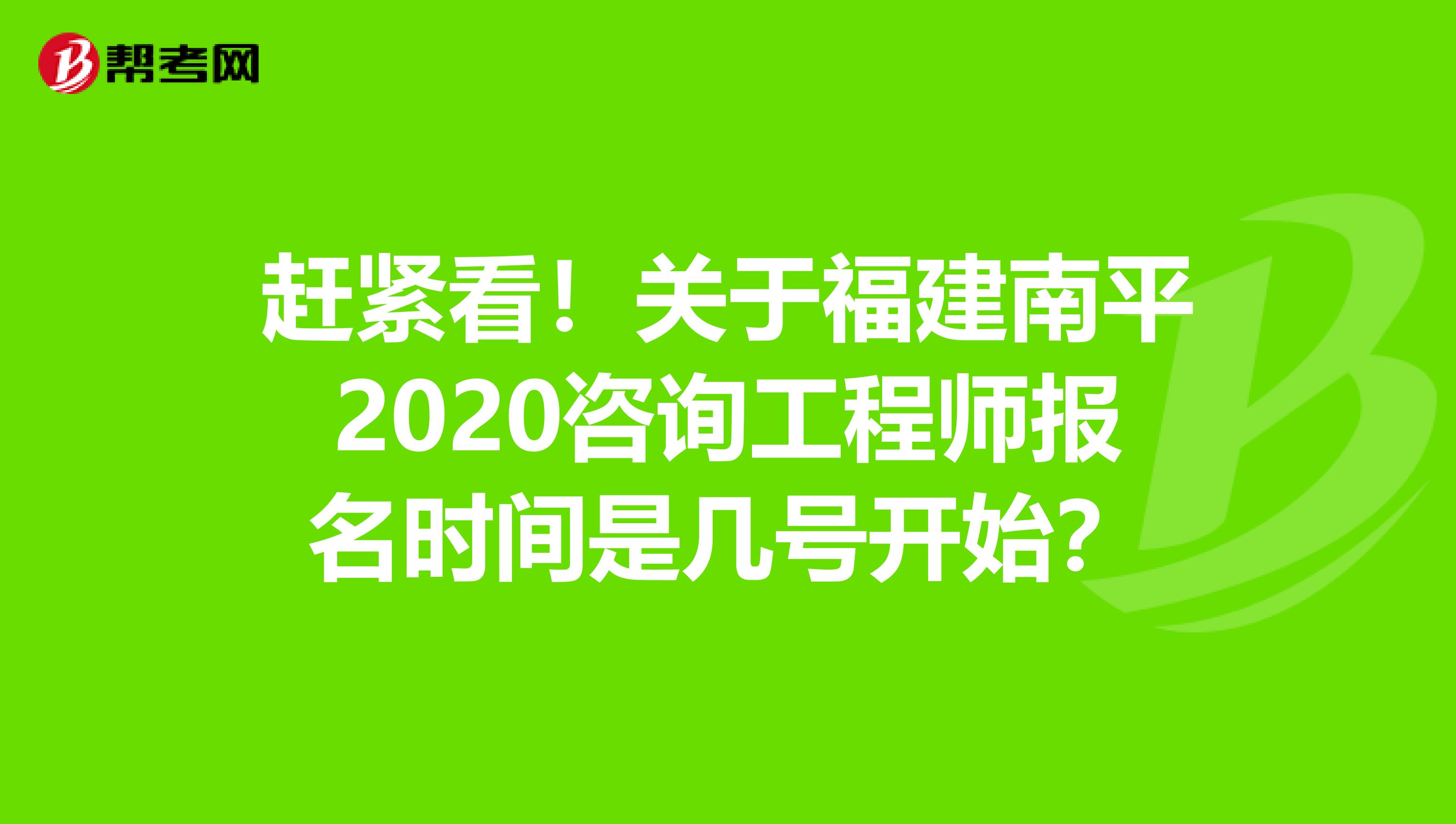 赶紧看！关于福建南平2020咨询工程师报名时间是几号开始？