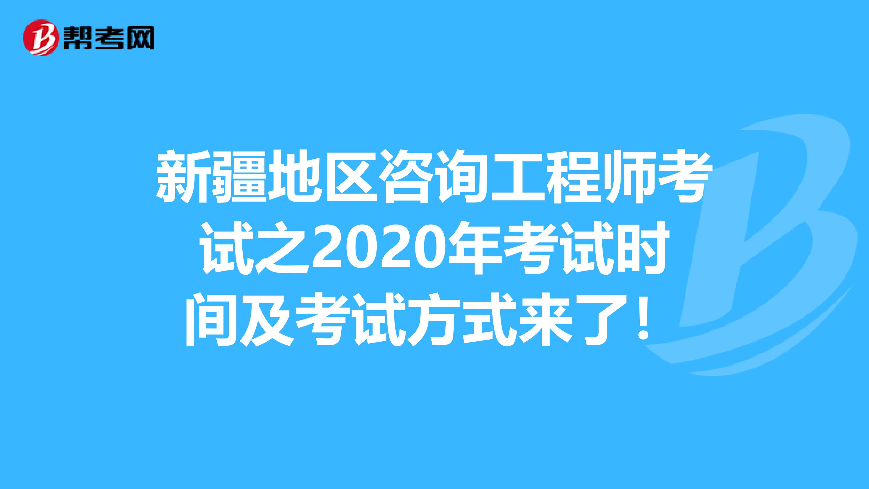 新疆地区咨询工程师考试之2020年考试时间及考试方式来了！