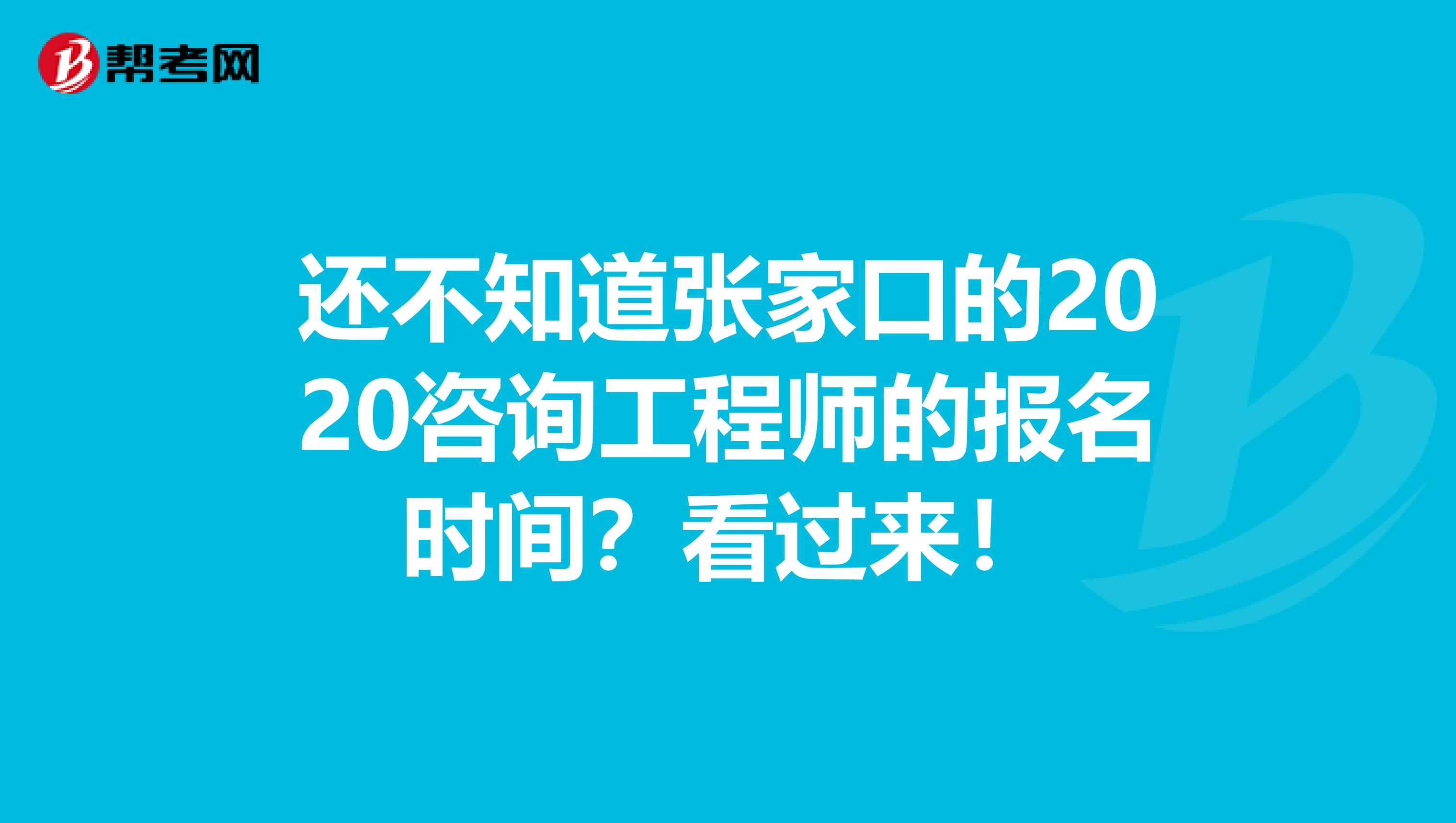还不知道张家口的2020咨询工程师的报名时间？看过来！