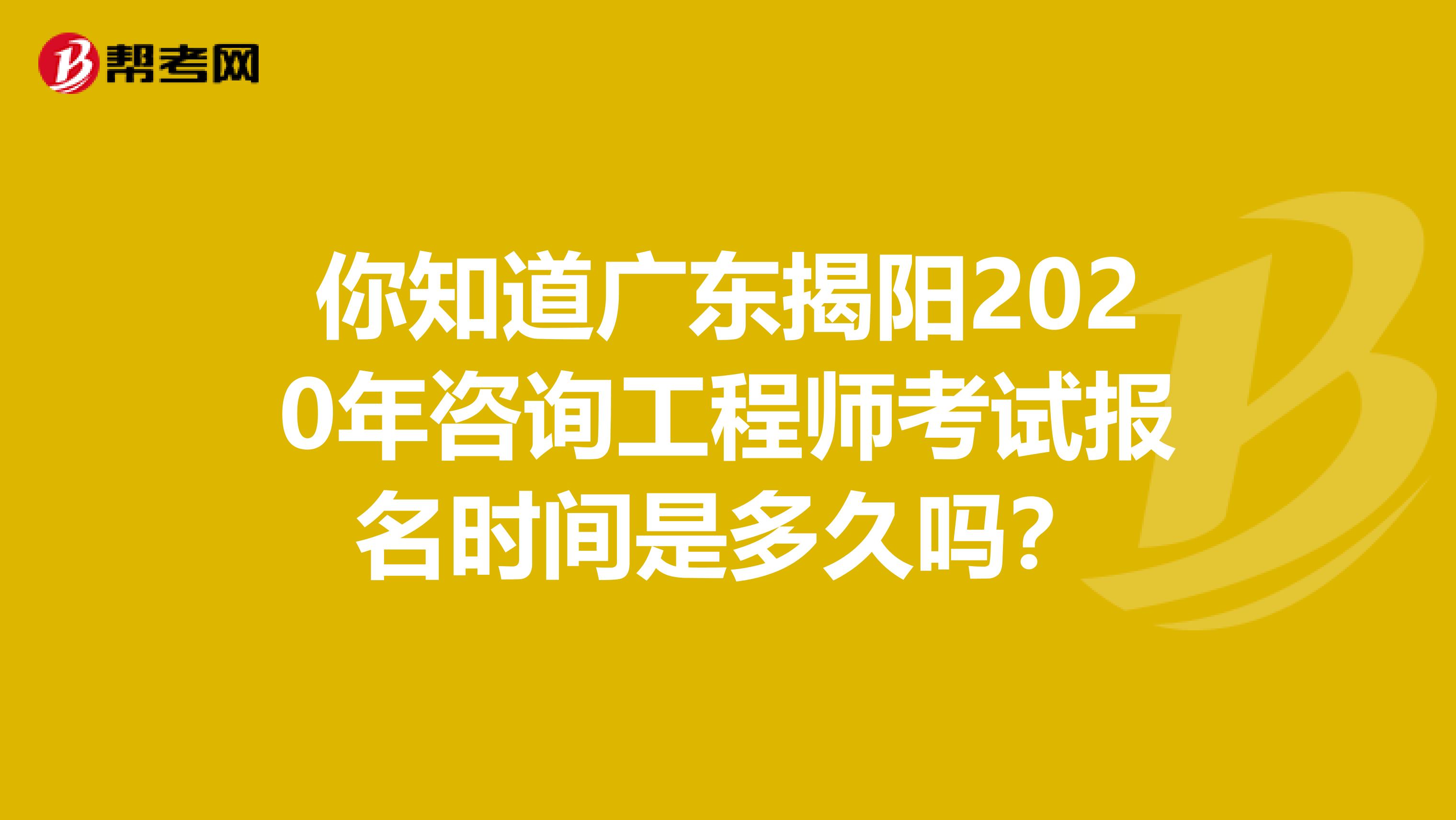 你知道广东揭阳2020年咨询工程师考试报名时间是多久吗？
