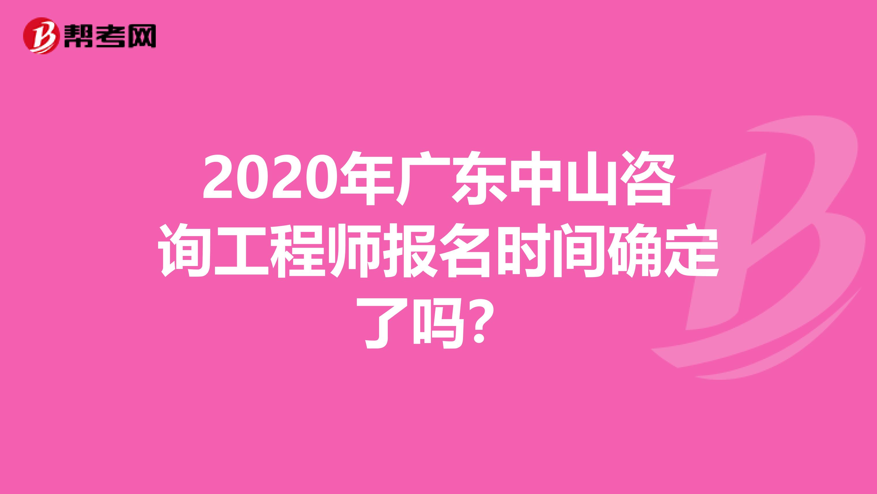 2020年广东中山咨询工程师报名时间确定了吗？