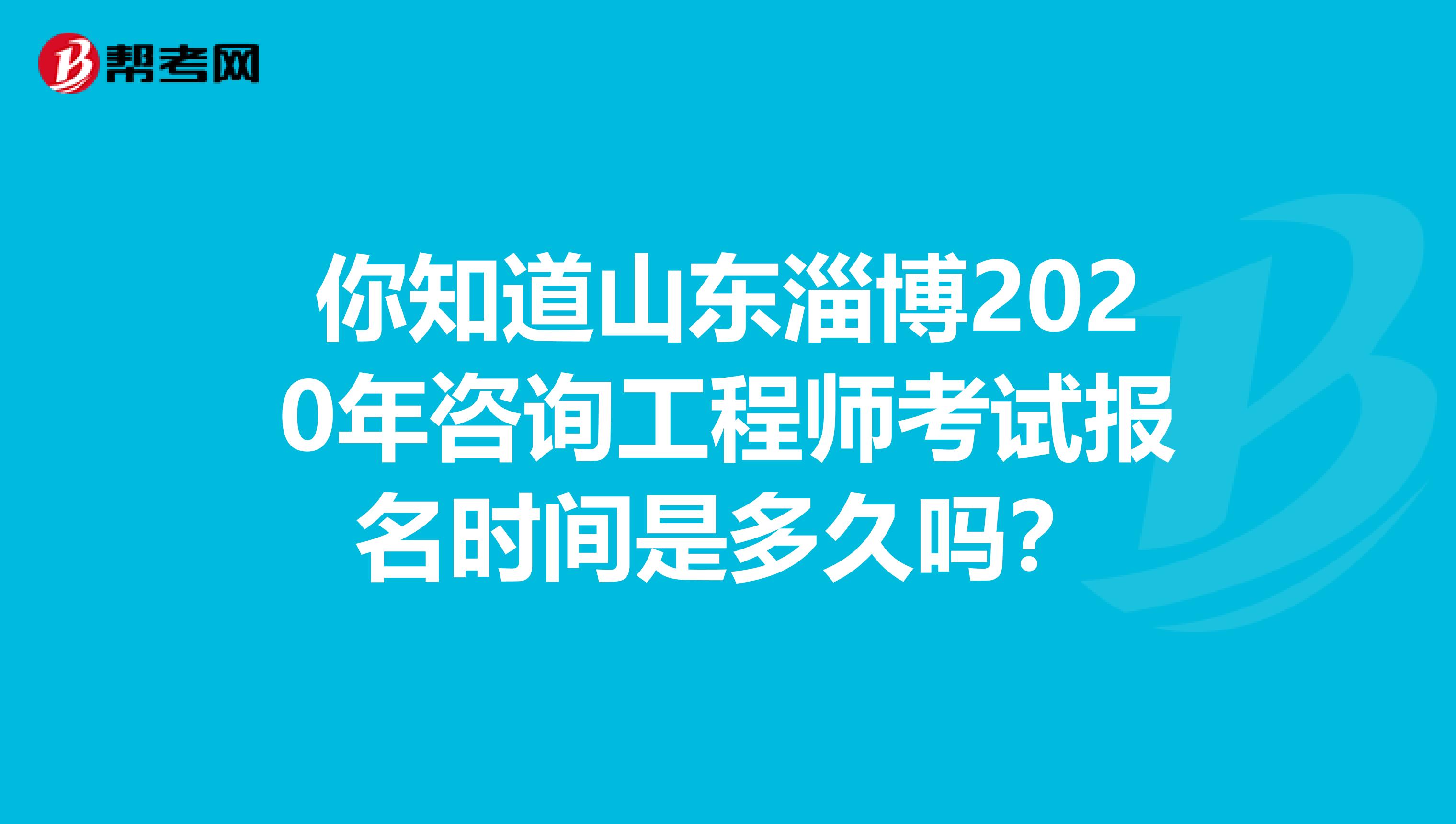 你知道山东淄博2020年咨询工程师考试报名时间是多久吗？