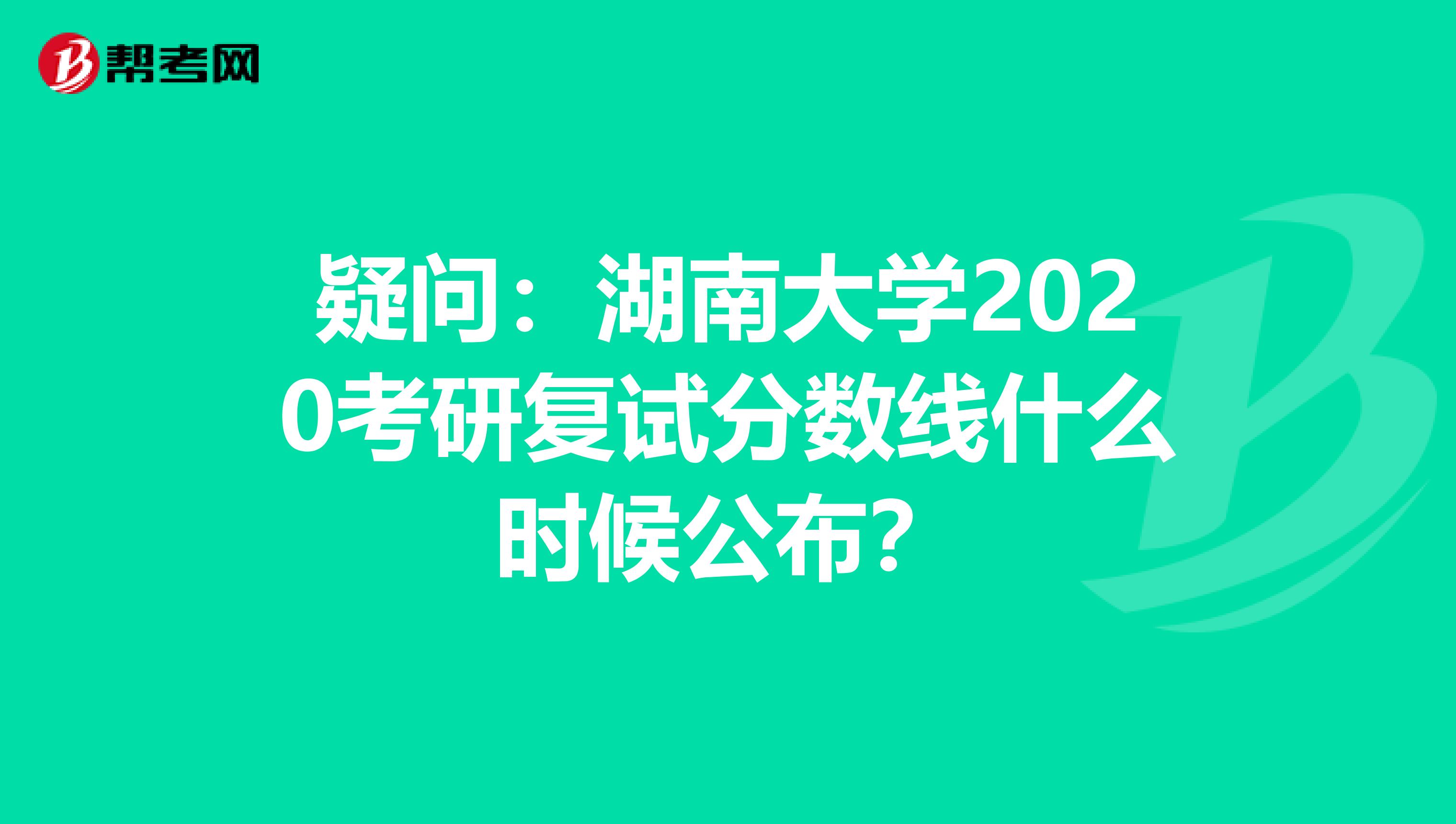 疑問：湖南大學2020考研復試分數線什么時候公布？