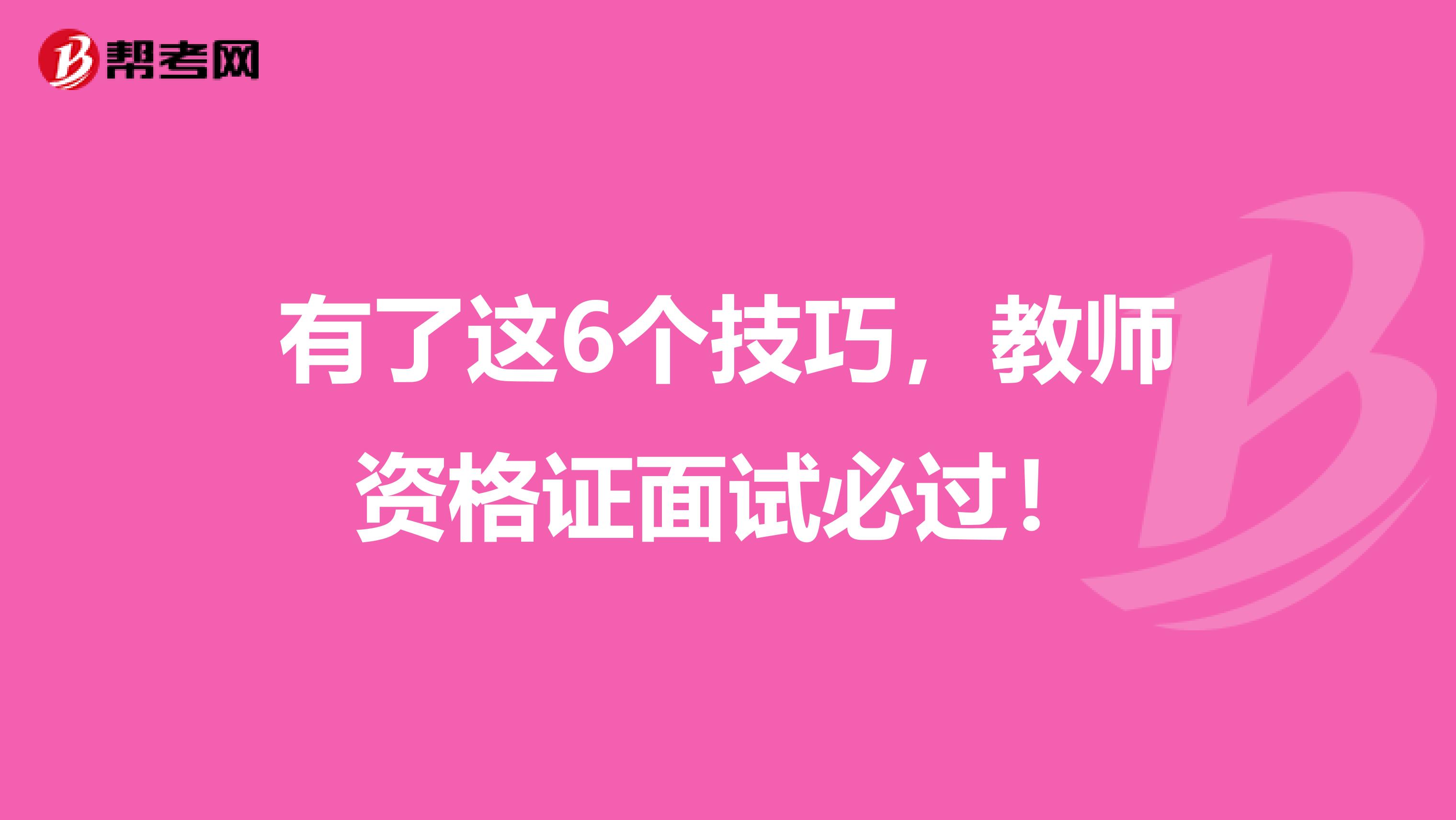 有了这6个技巧，教师资格证面试必过！