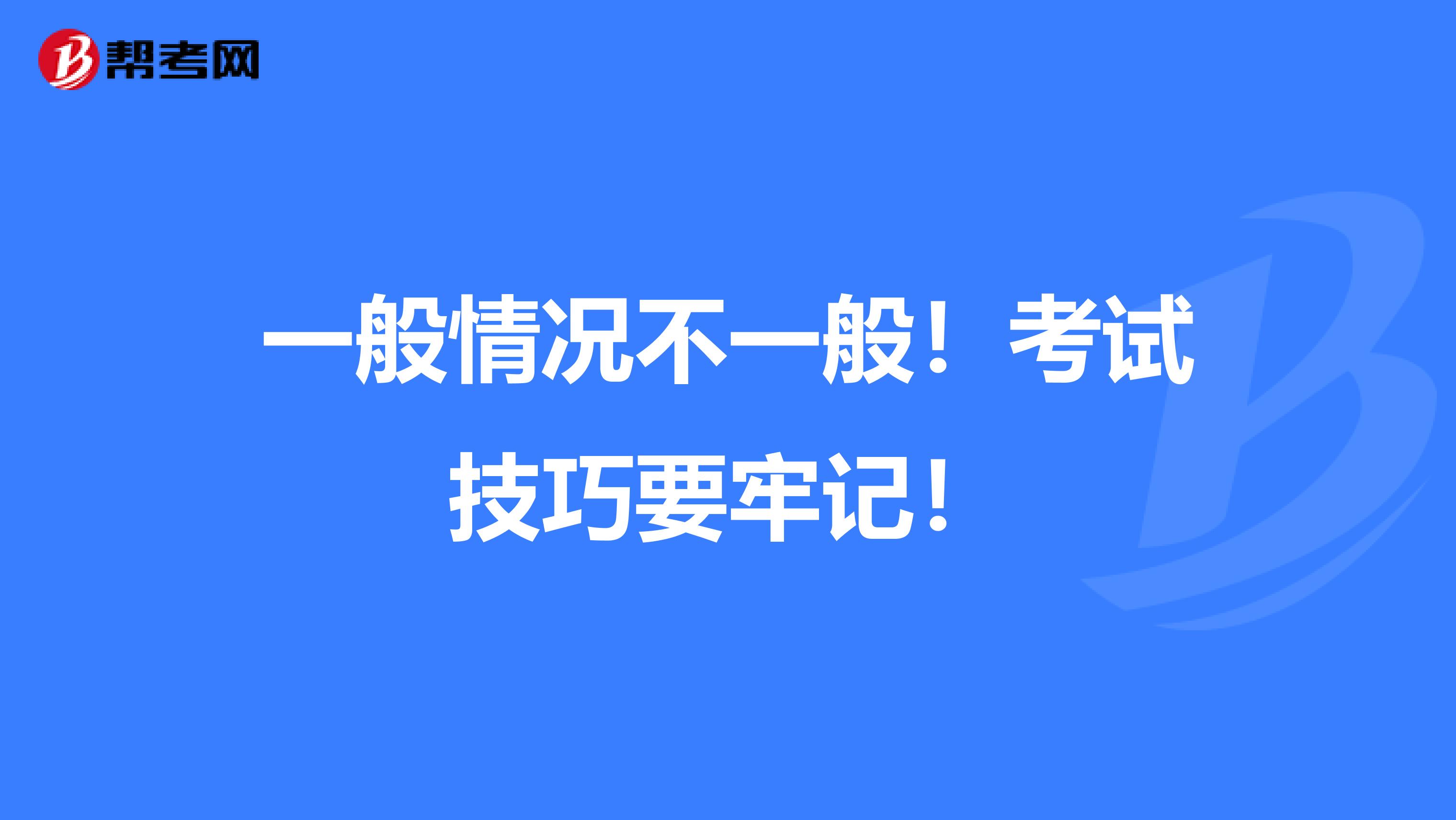 一般情况不一般！考试技巧要牢记！