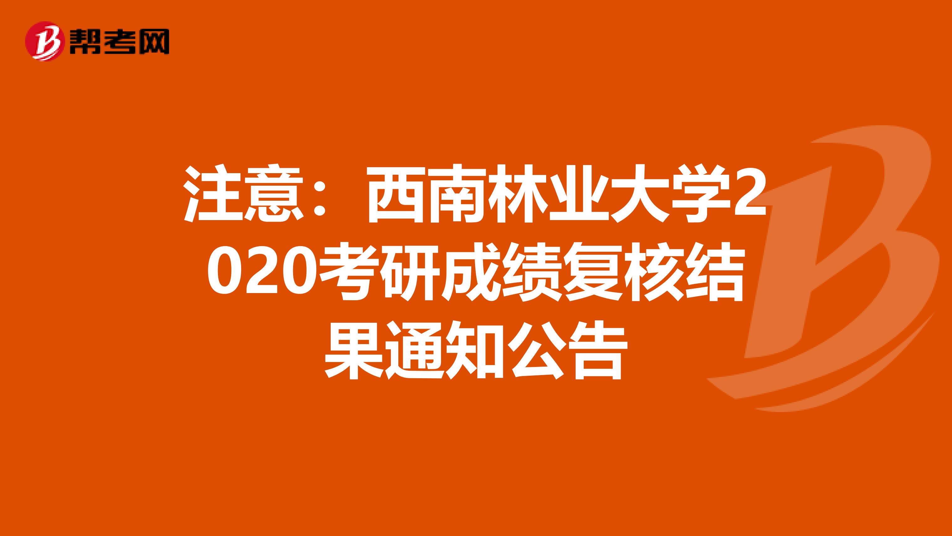 注意：西南林业大学2020考研成绩复核结果通知公告