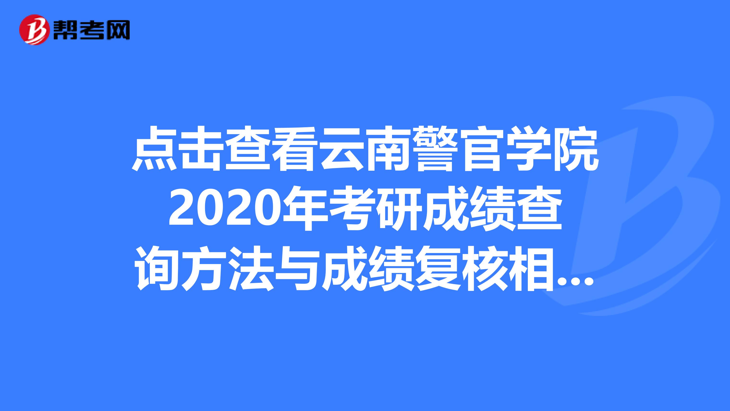 点击查看云南警官学院2020年考研成绩查询方法与成绩复核相关事项！