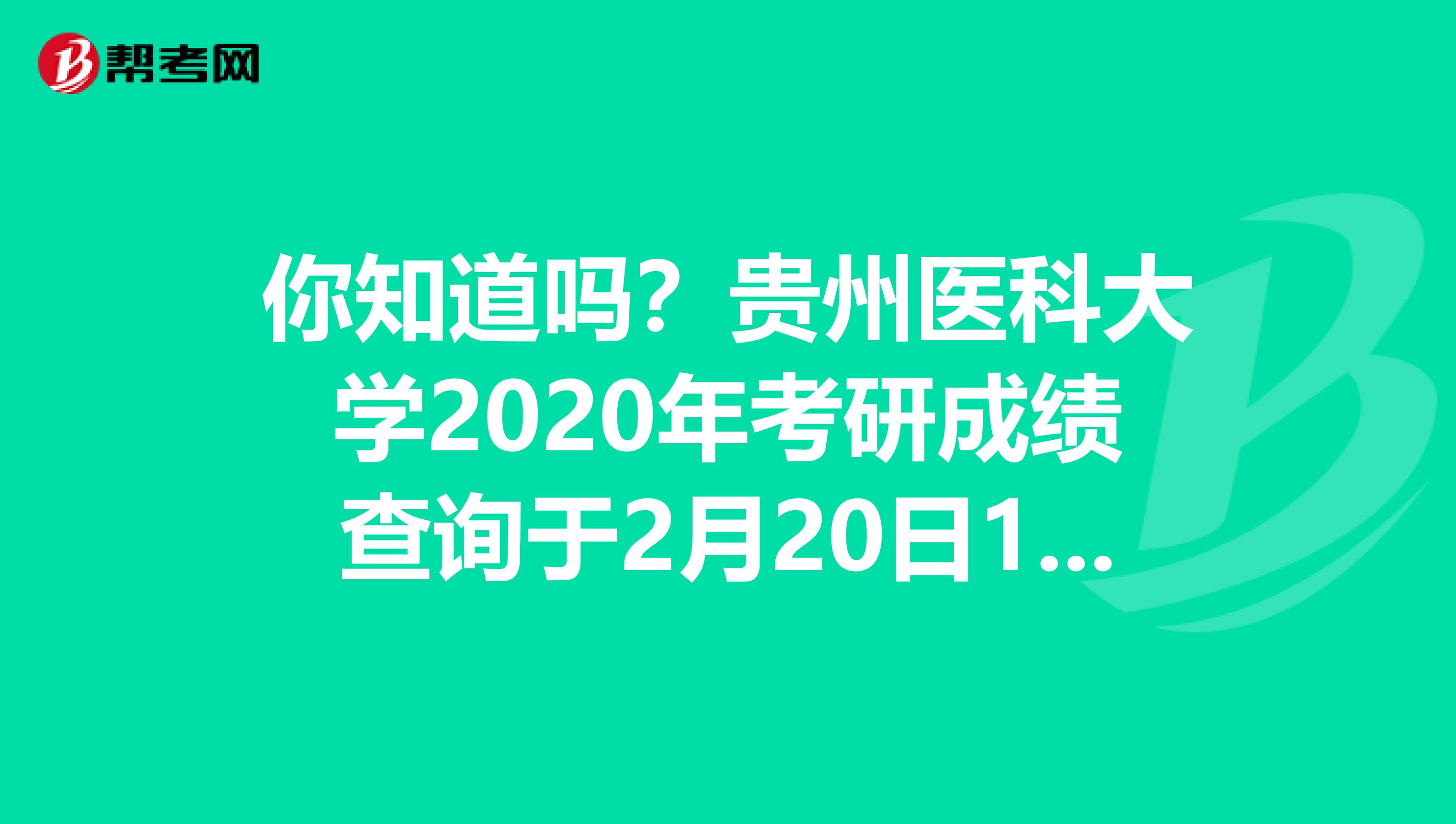 你知道吗？贵州医科大学2020年考研成绩查询于2月20日10时开启！