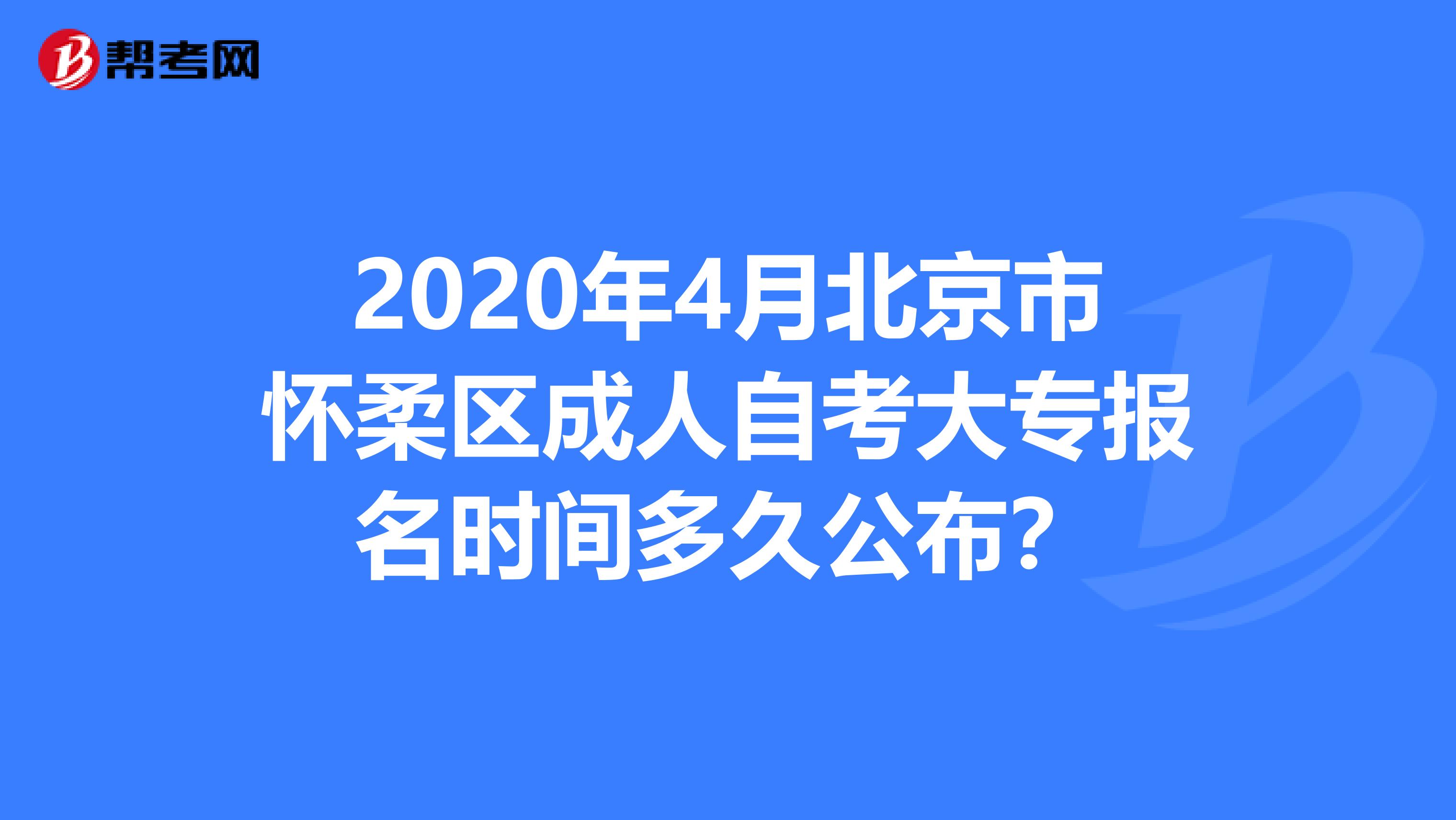 2020年4月北京市怀柔区成人自考大专报名时间多久公布？