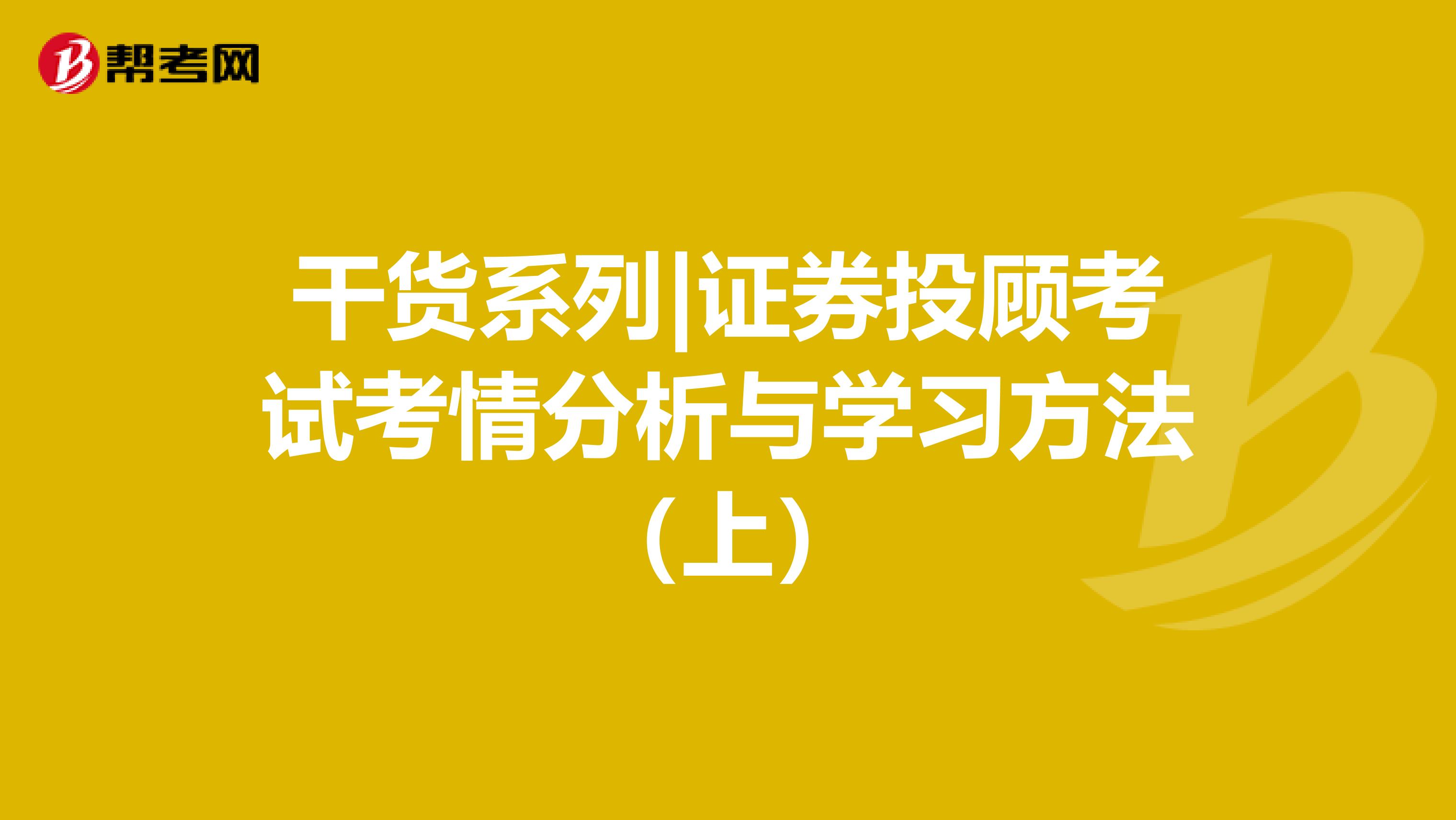 干貨系列|證券投顧考試考情分析與學(xué)習(xí)方法(上)