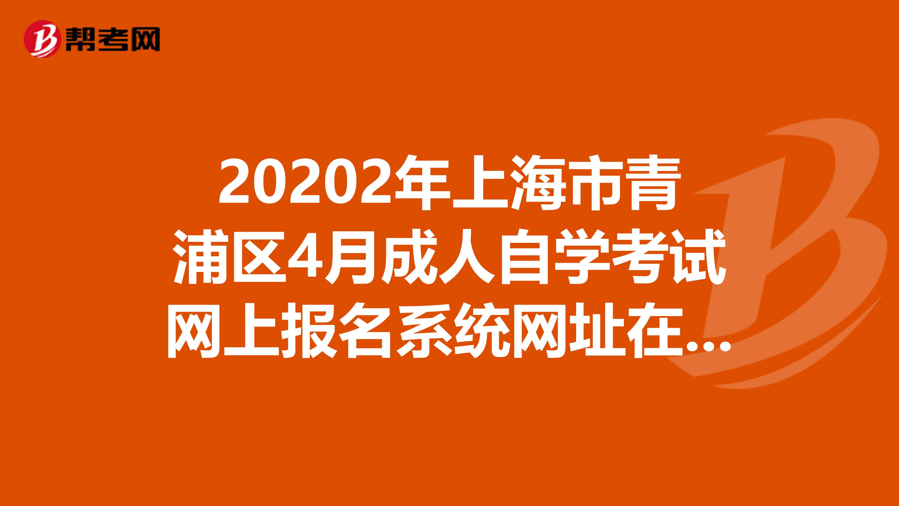 20202年上海市青浦区4月成人自学考试网上报名系统网址在这儿！