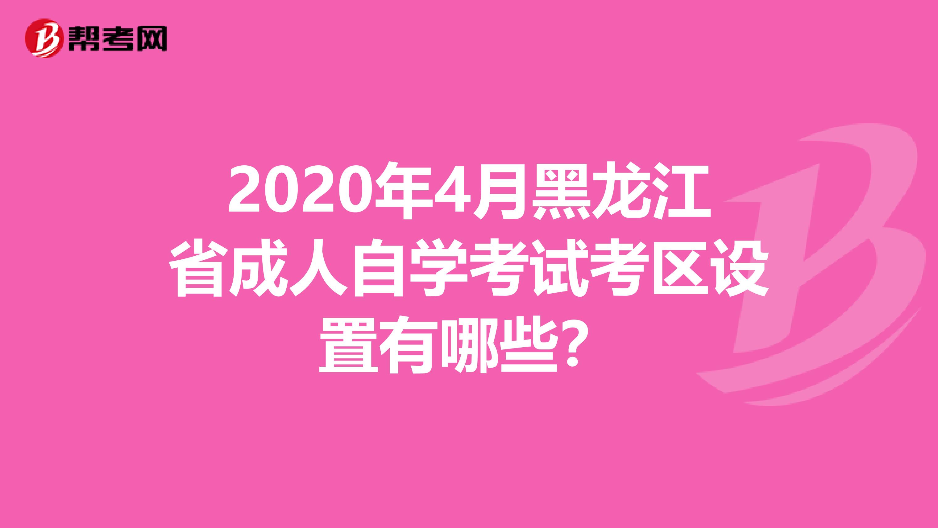 2020年4月黑龙江省成人自学考试考区设置有哪些？