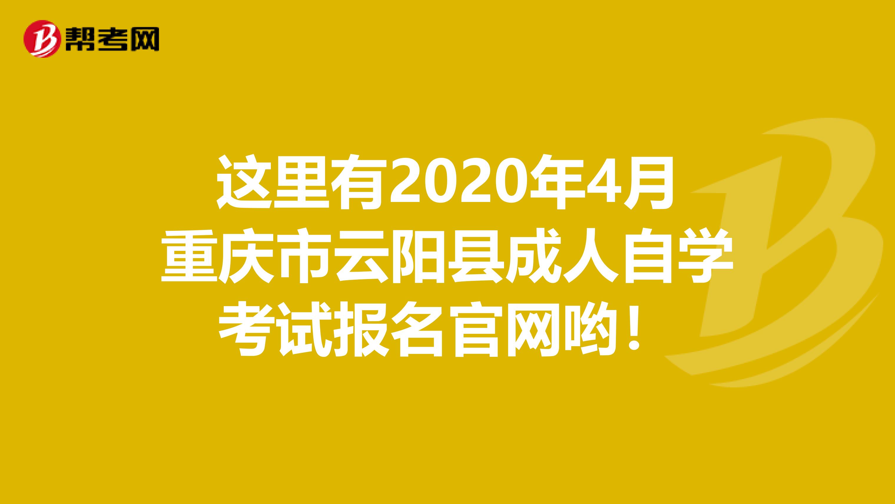 这里有2020年4月重庆市云阳县成人自学考试报名官网哟！