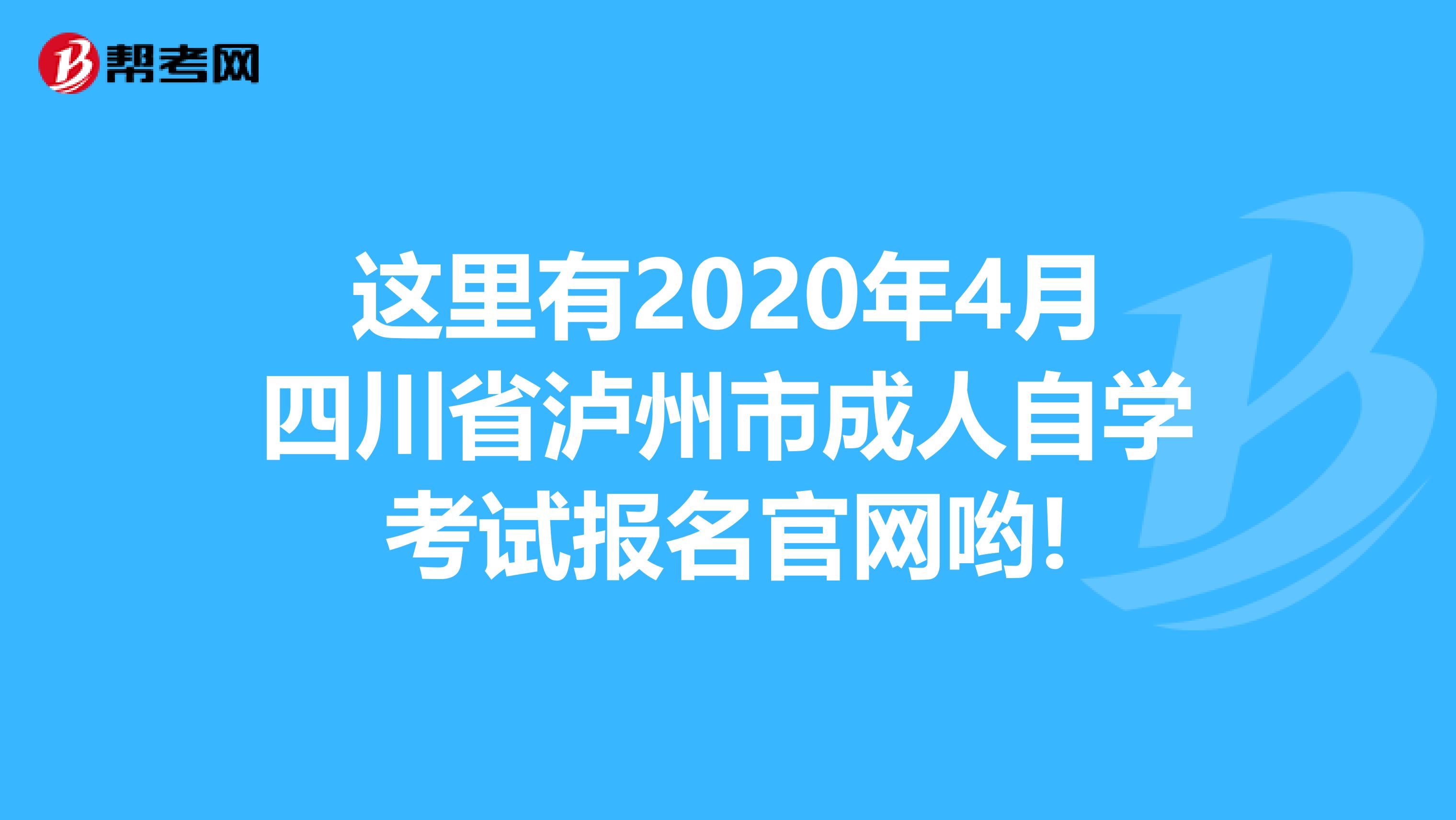 这里有2020年4月四川省泸州市成人自学考试报名官网哟!