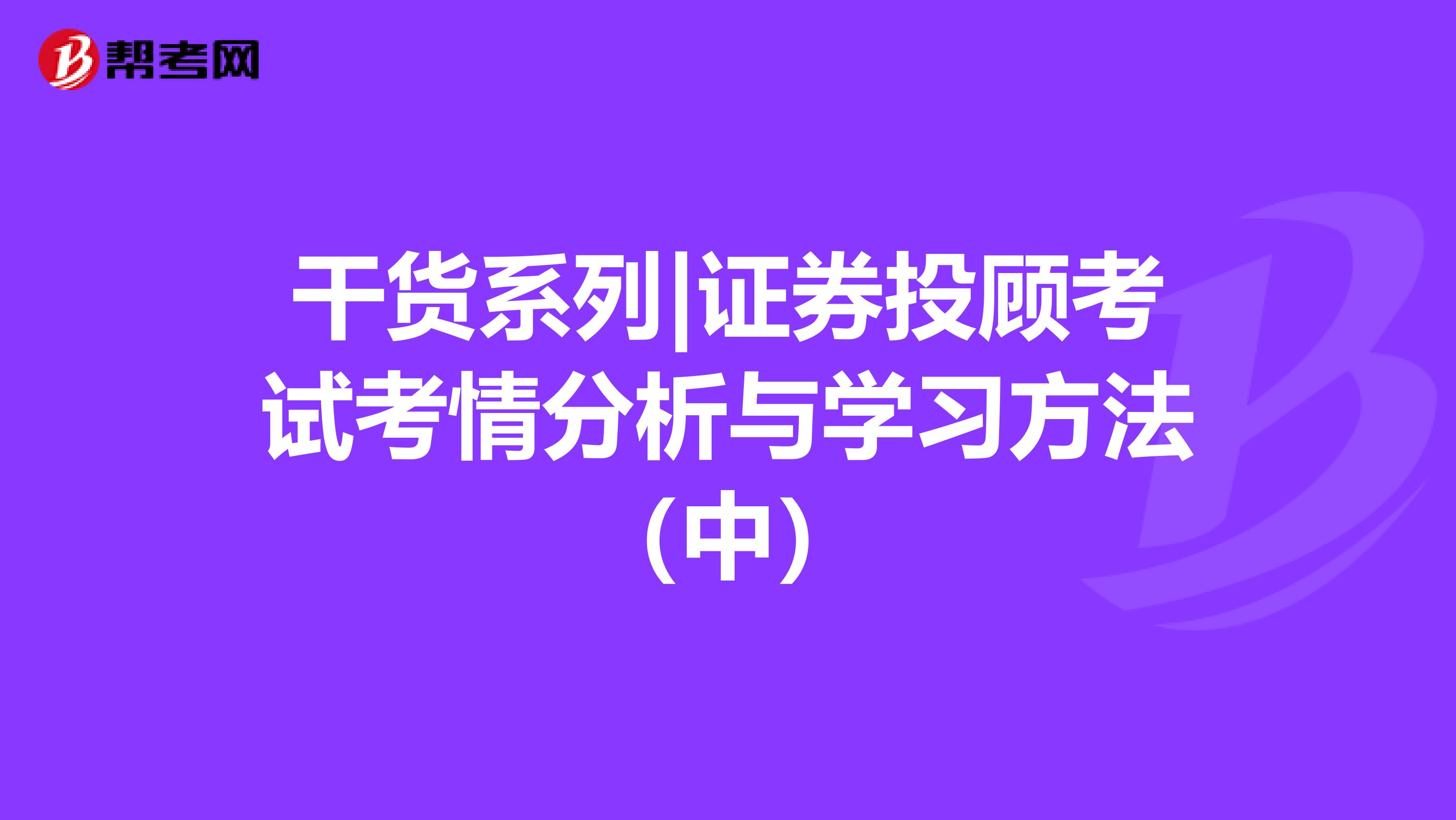 干货系列|证券投顾考试考情分析与学习方法（中）