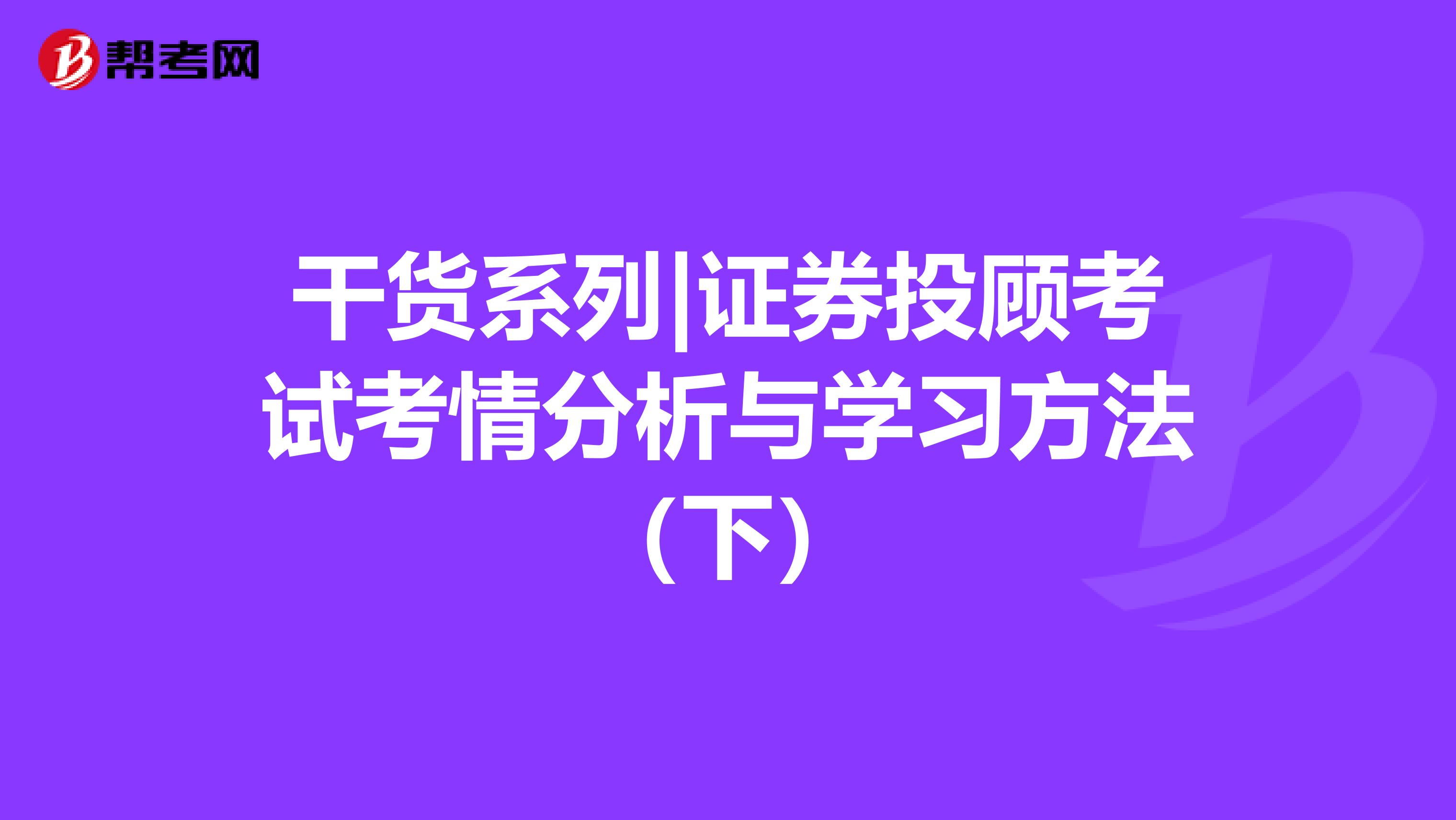 干貨系列|證券投顧考試考情分析與學習方法（下）