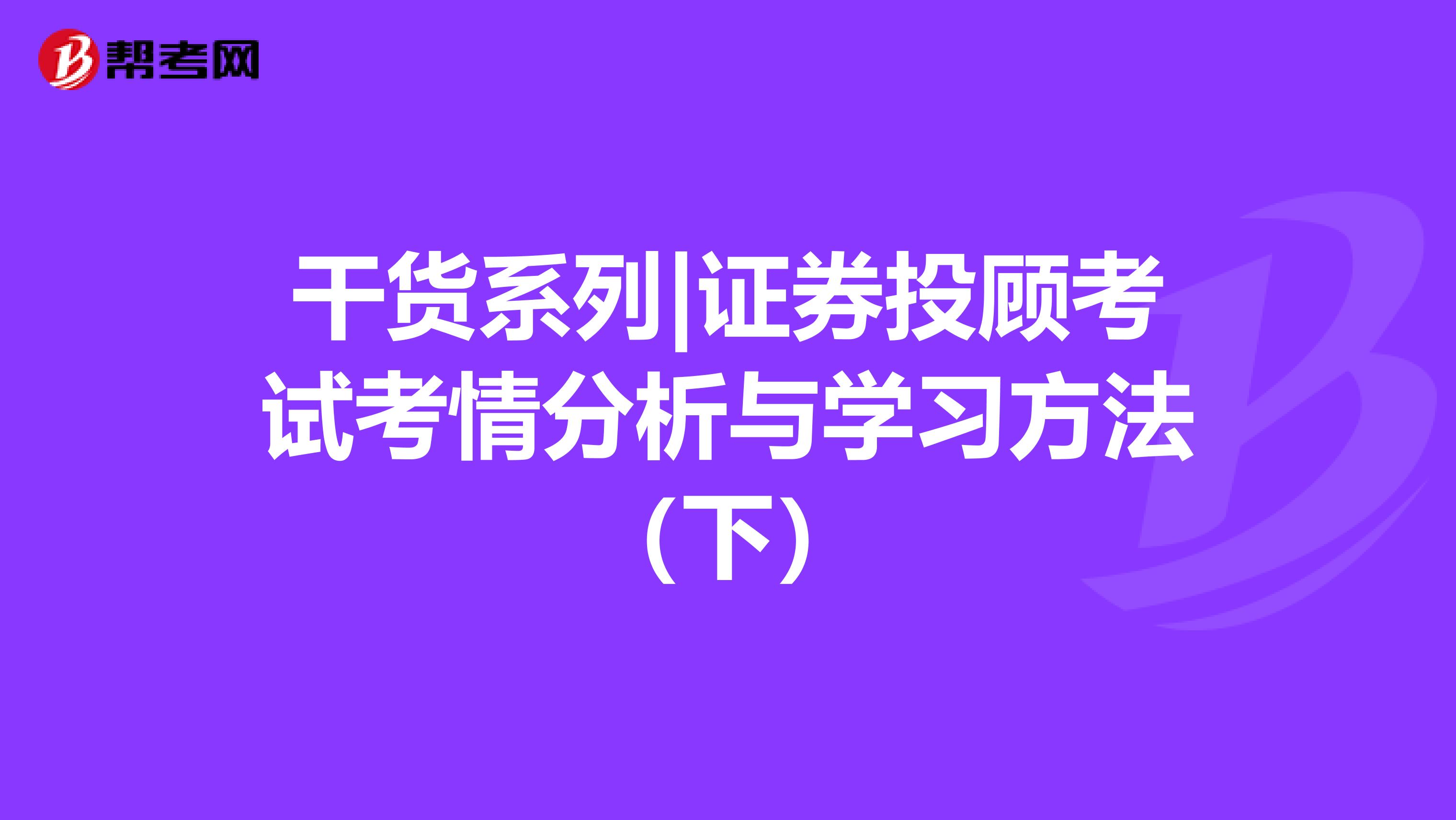 干货系列|证券投顾考试考情分析与学习方法（下）