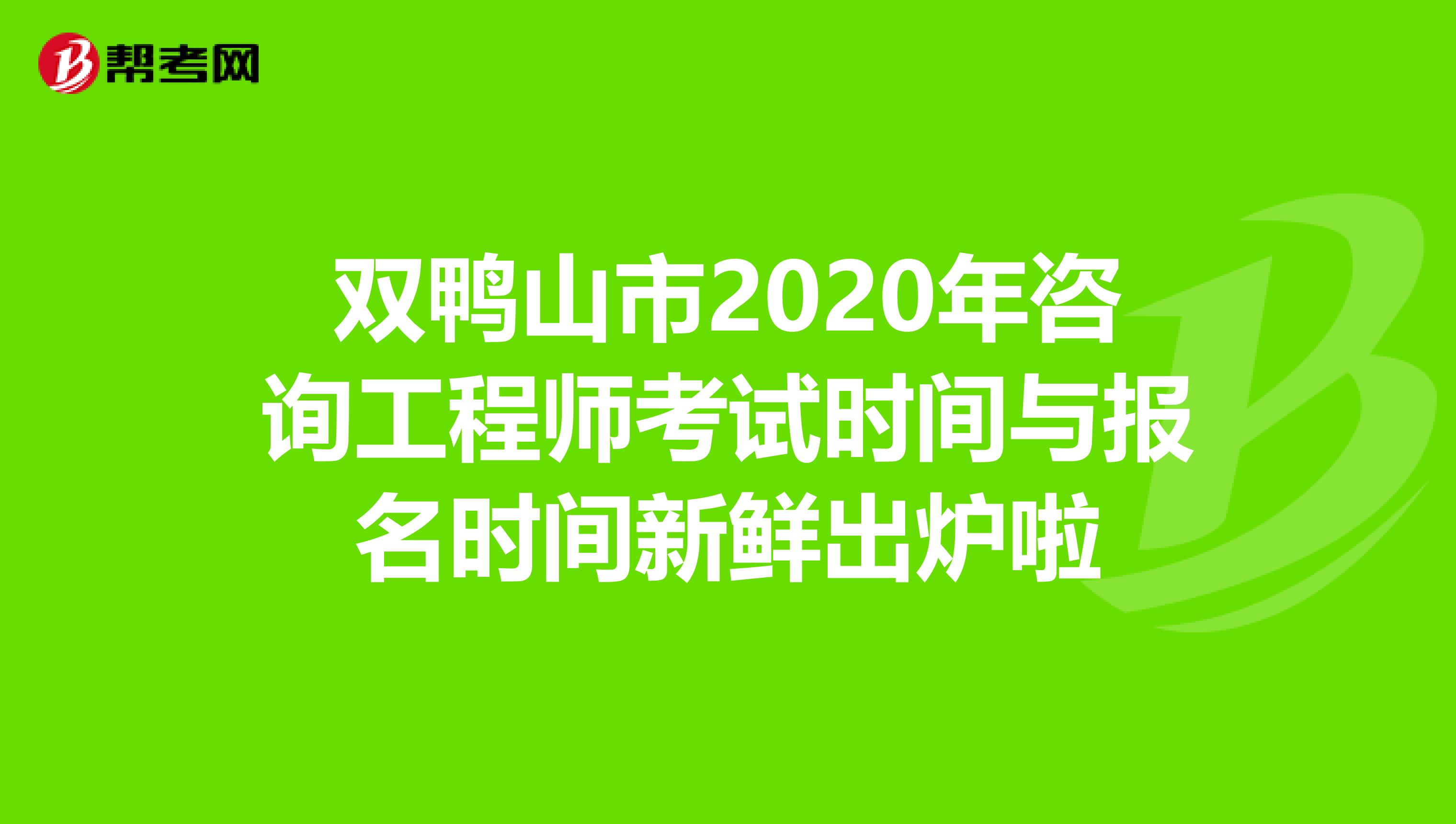双鸭山市2020年咨询工程师考试时间与报名时间新鲜出炉啦