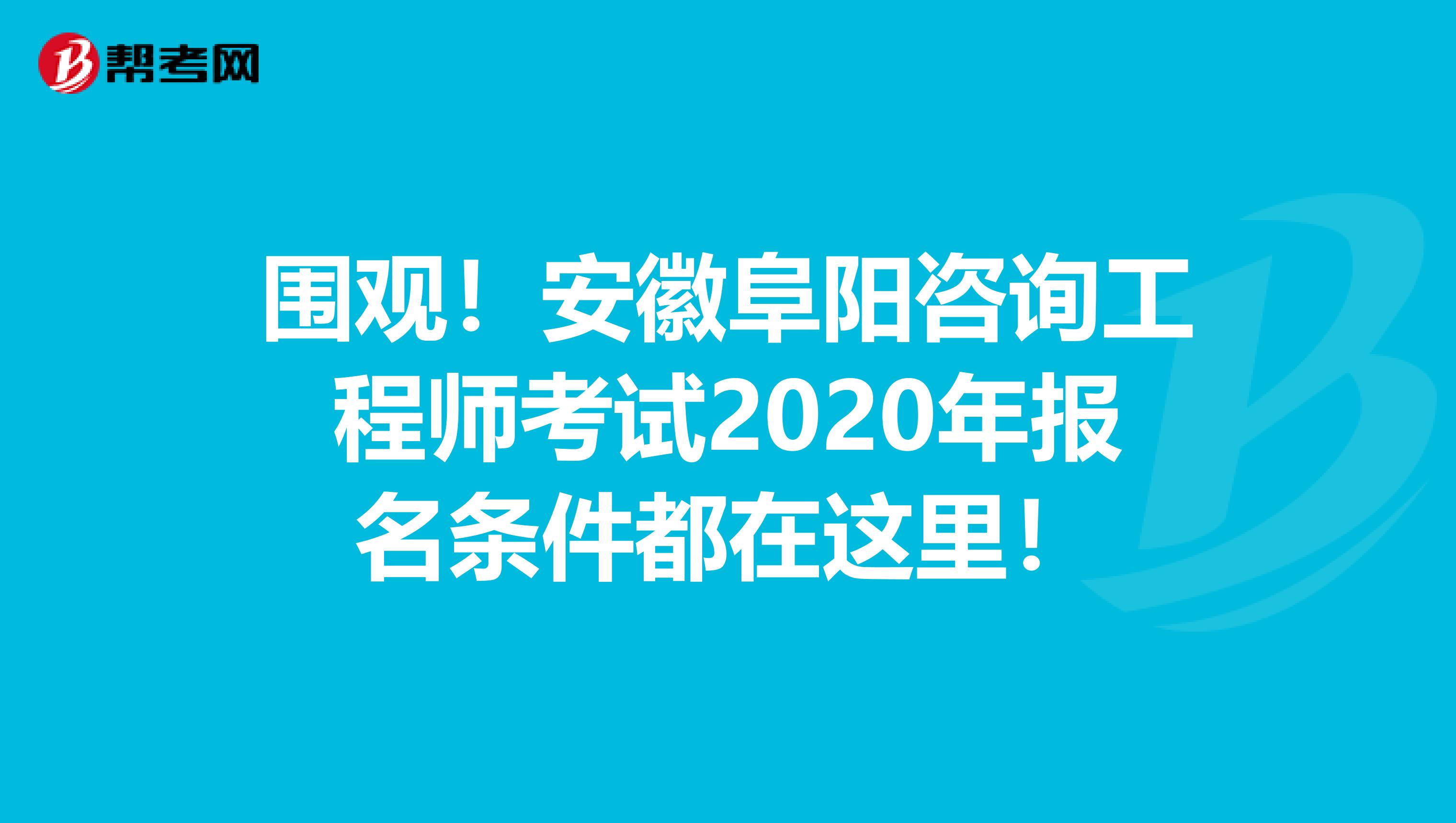 围观！安徽阜阳咨询工程师考试2020年报名条件都在这里！