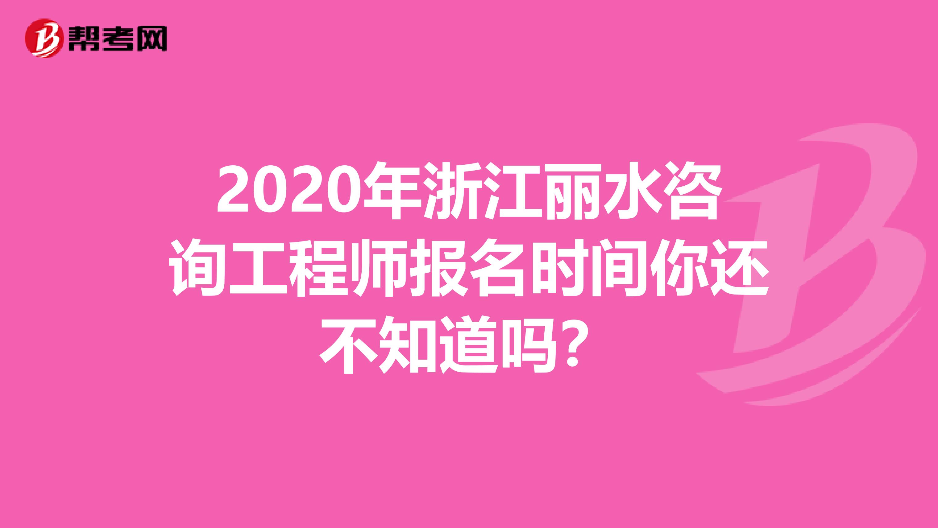 2020年浙江丽水咨询工程师报名时间你还不知道吗？