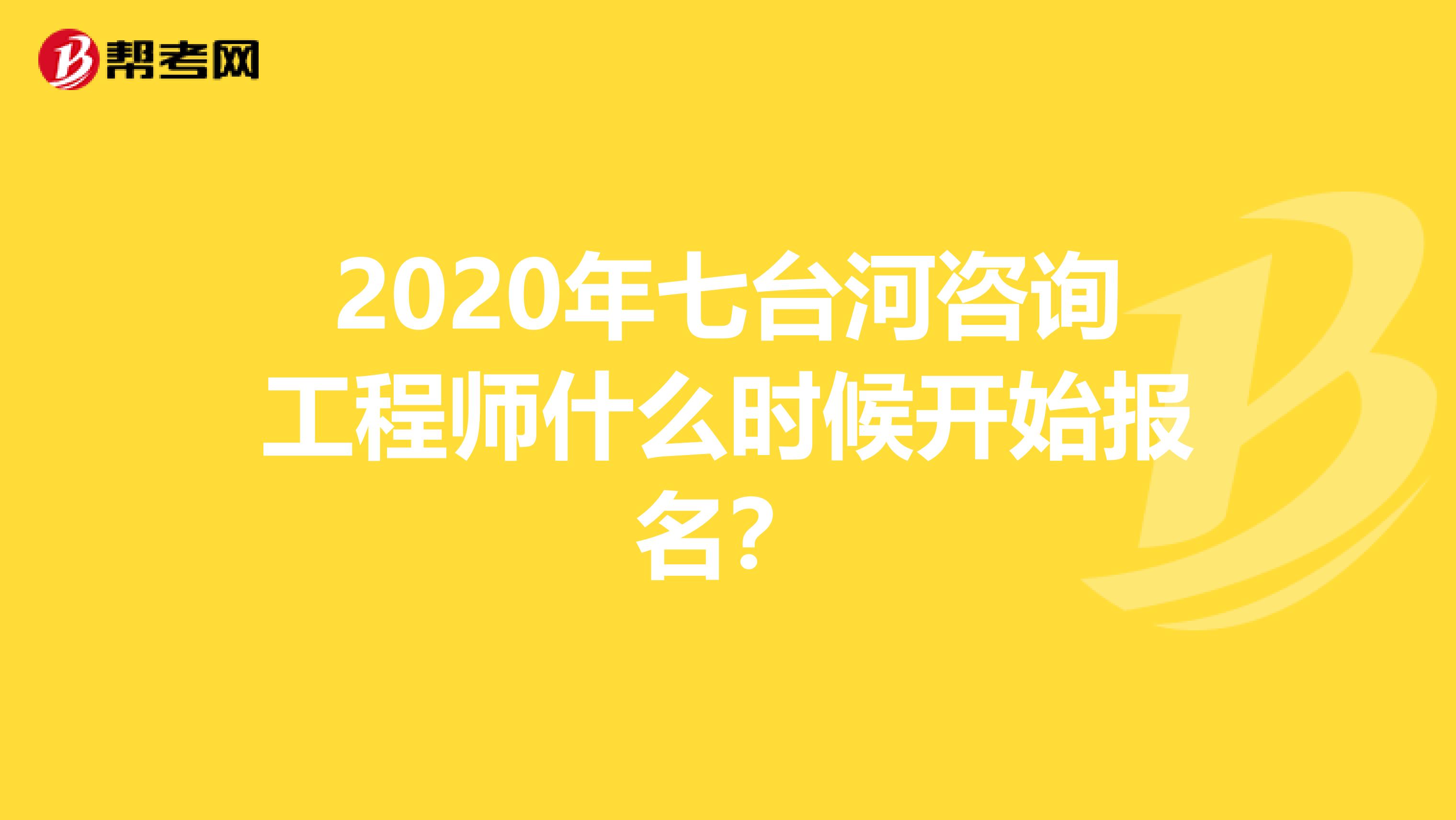 2020年七台河咨询工程师什么时候开始报名？