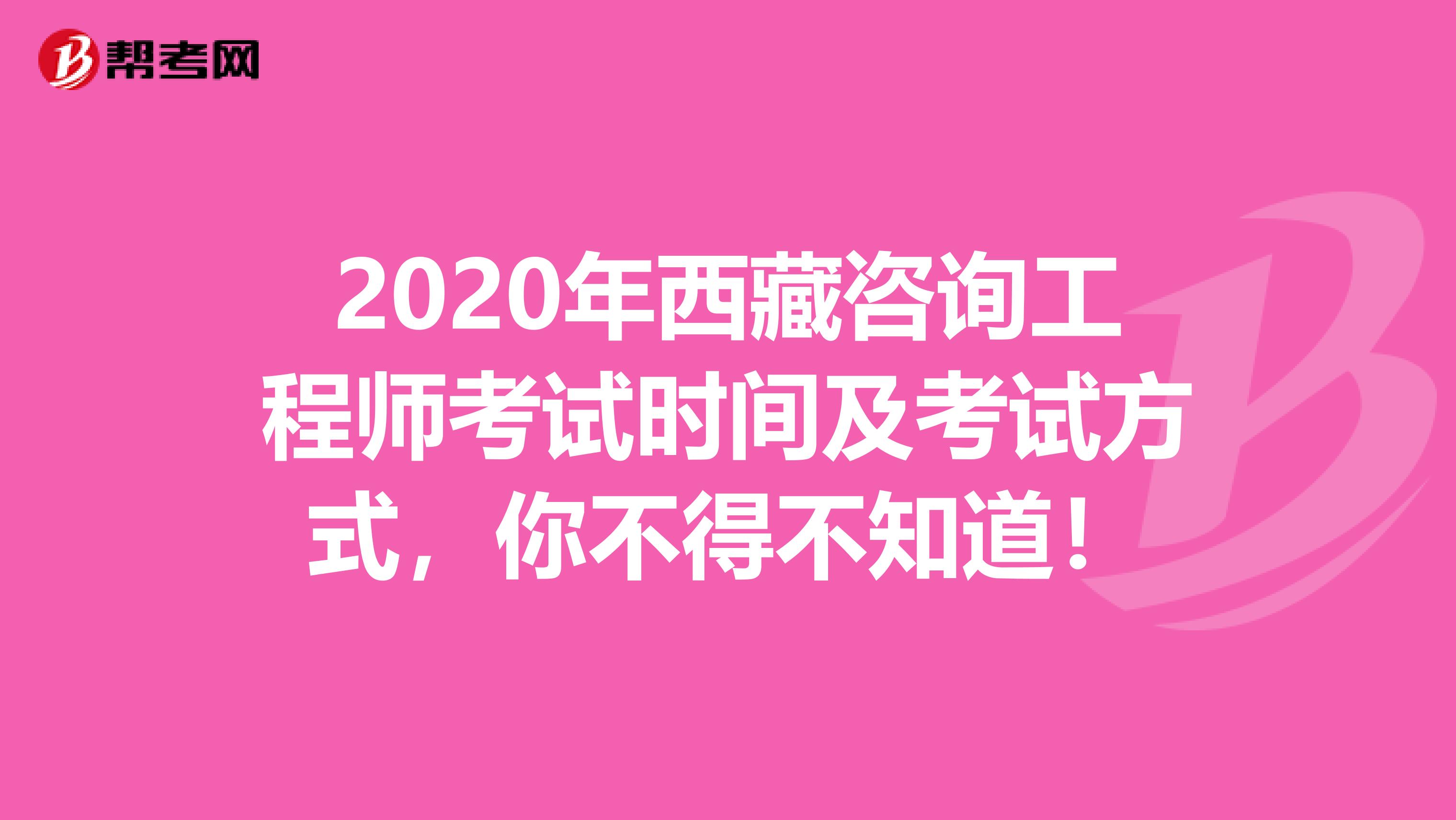 2020年西藏咨询工程师考试时间及考试方式，你不得不知道！