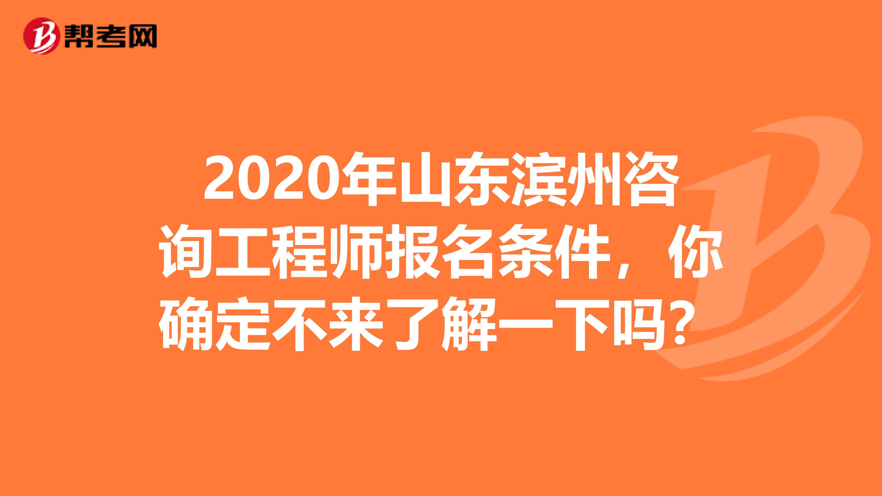 2020年山东滨州咨询工程师报名条件，你确定不来了解一下吗？