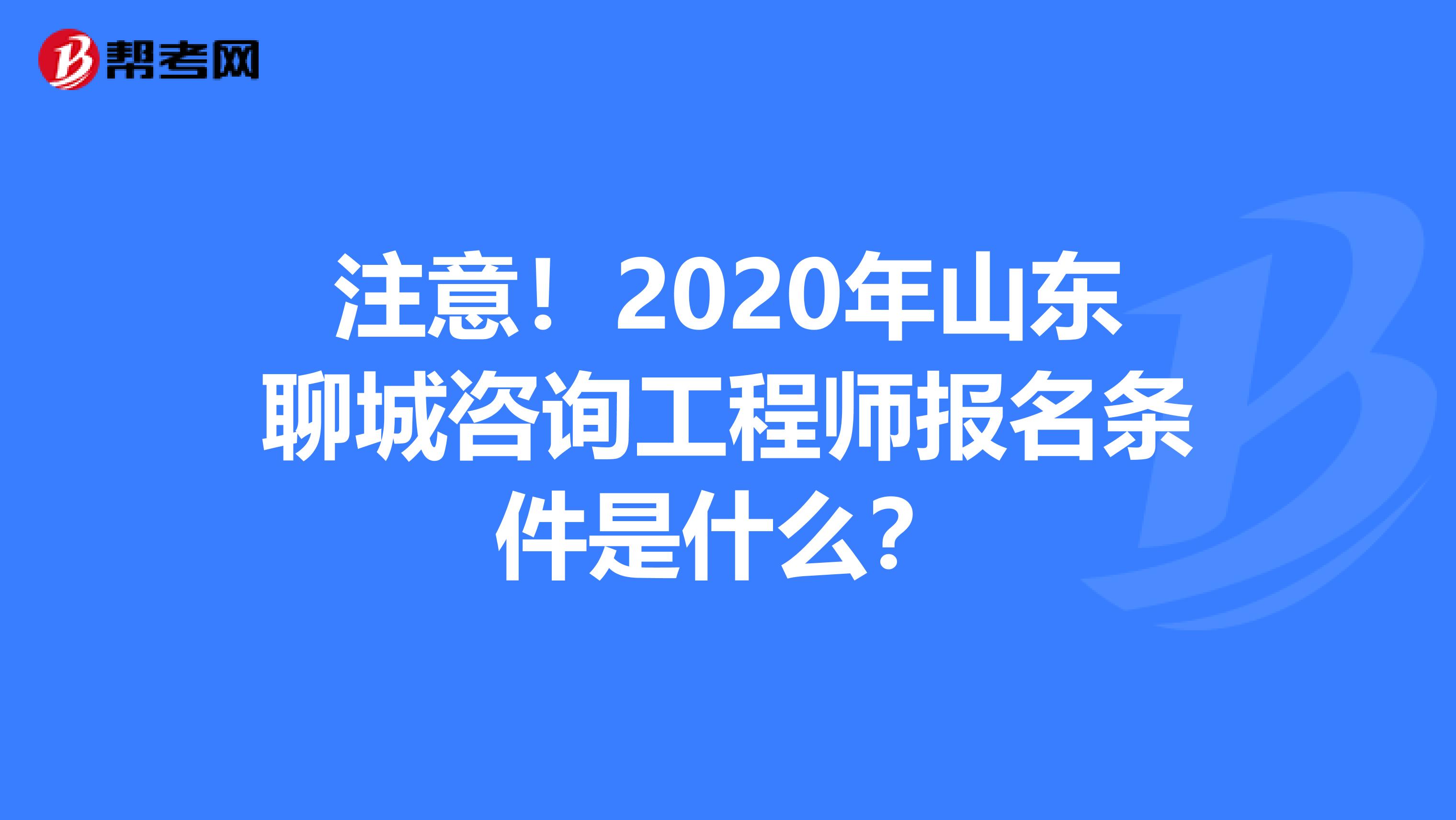 注意！2020年山东聊城咨询工程师报名条件是什么？