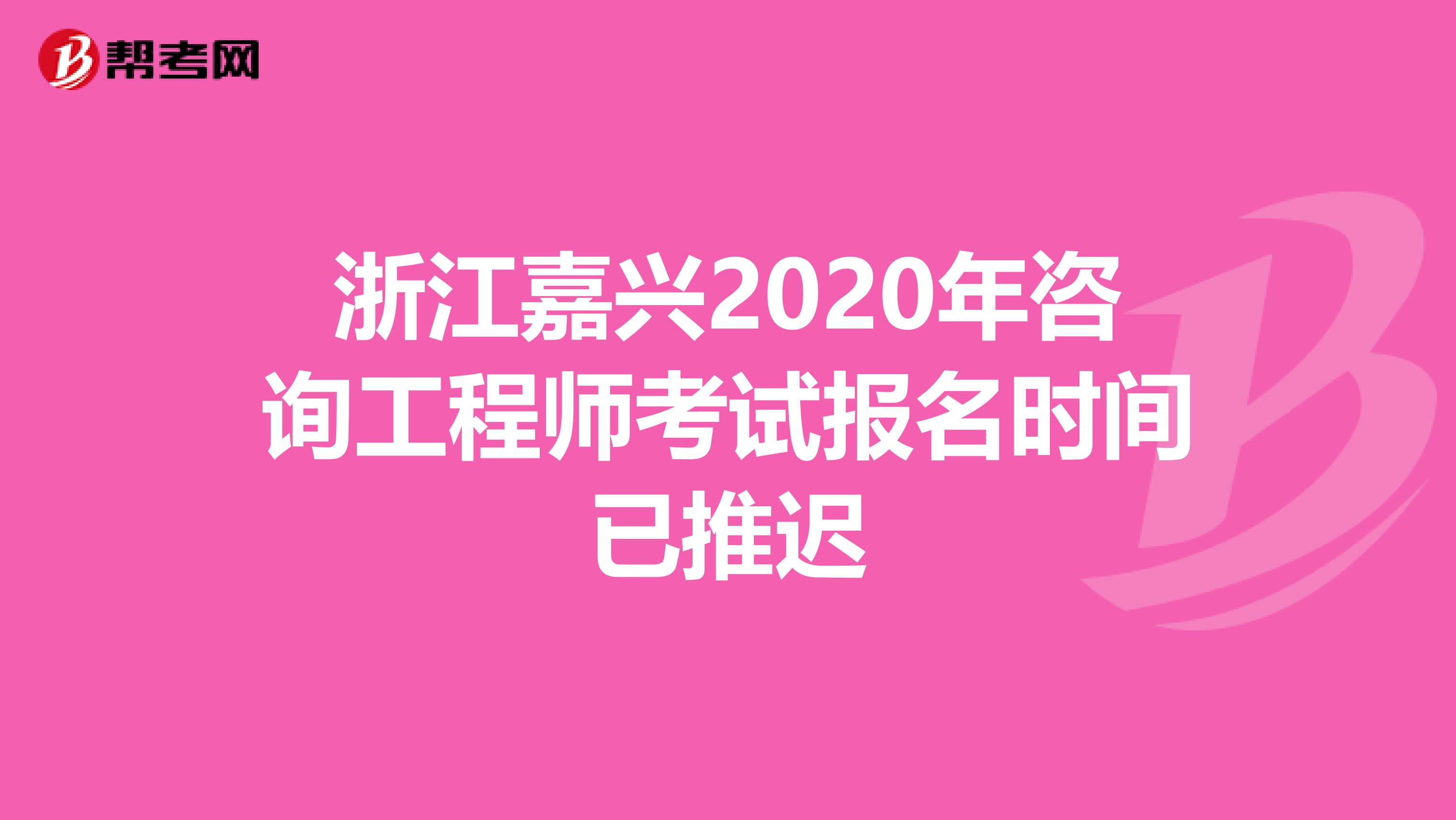 浙江嘉兴2020年咨询工程师考试报名时间已推迟