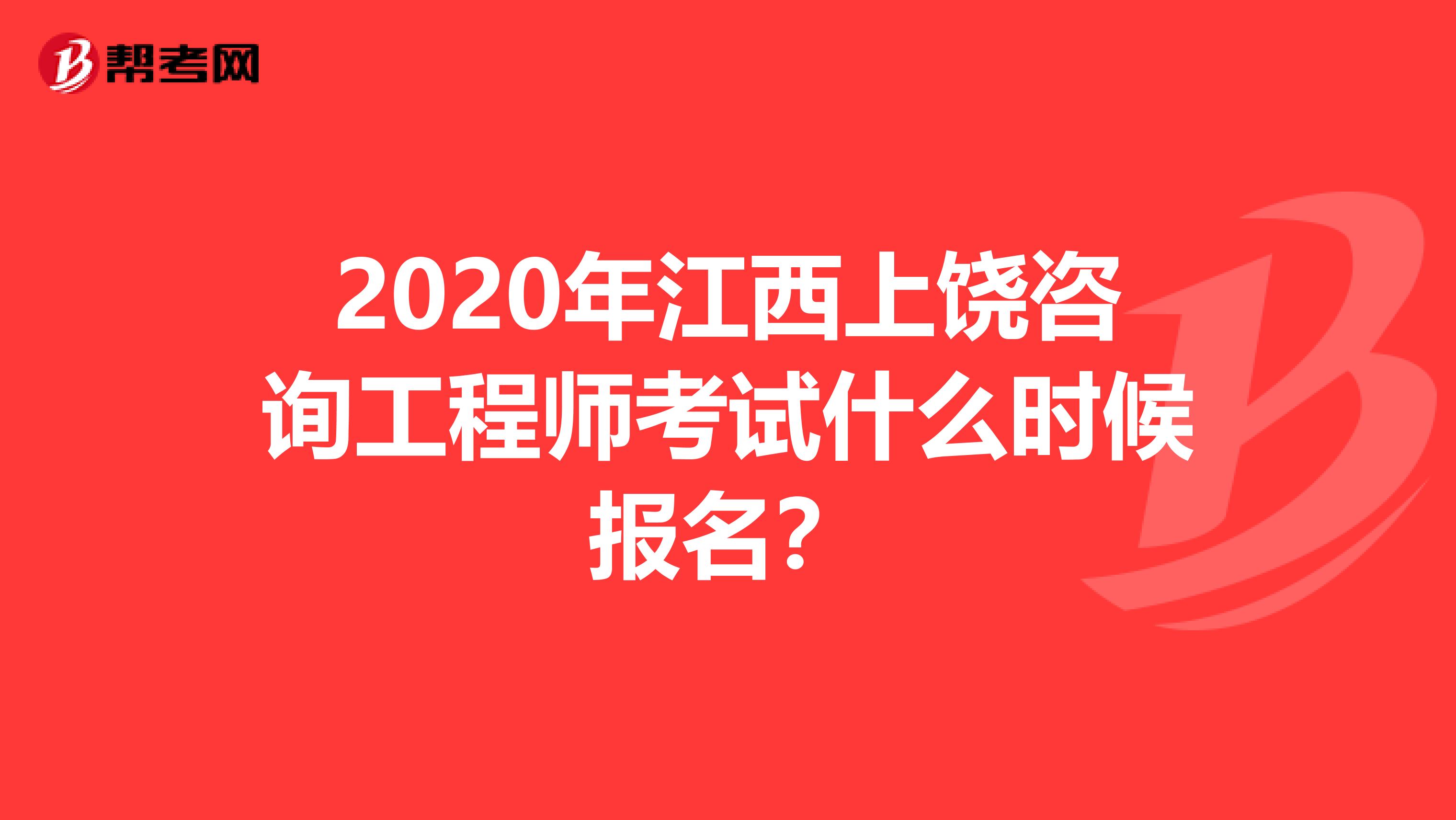 2020年江西上饶咨询工程师考试什么时候报名？