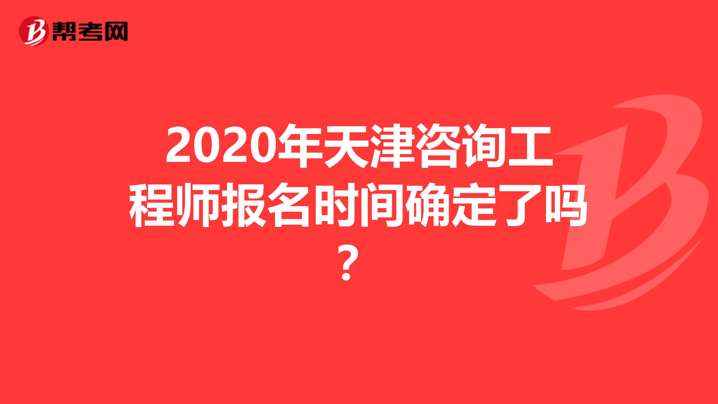 2020年天津咨询工程师报名时间确定了吗？