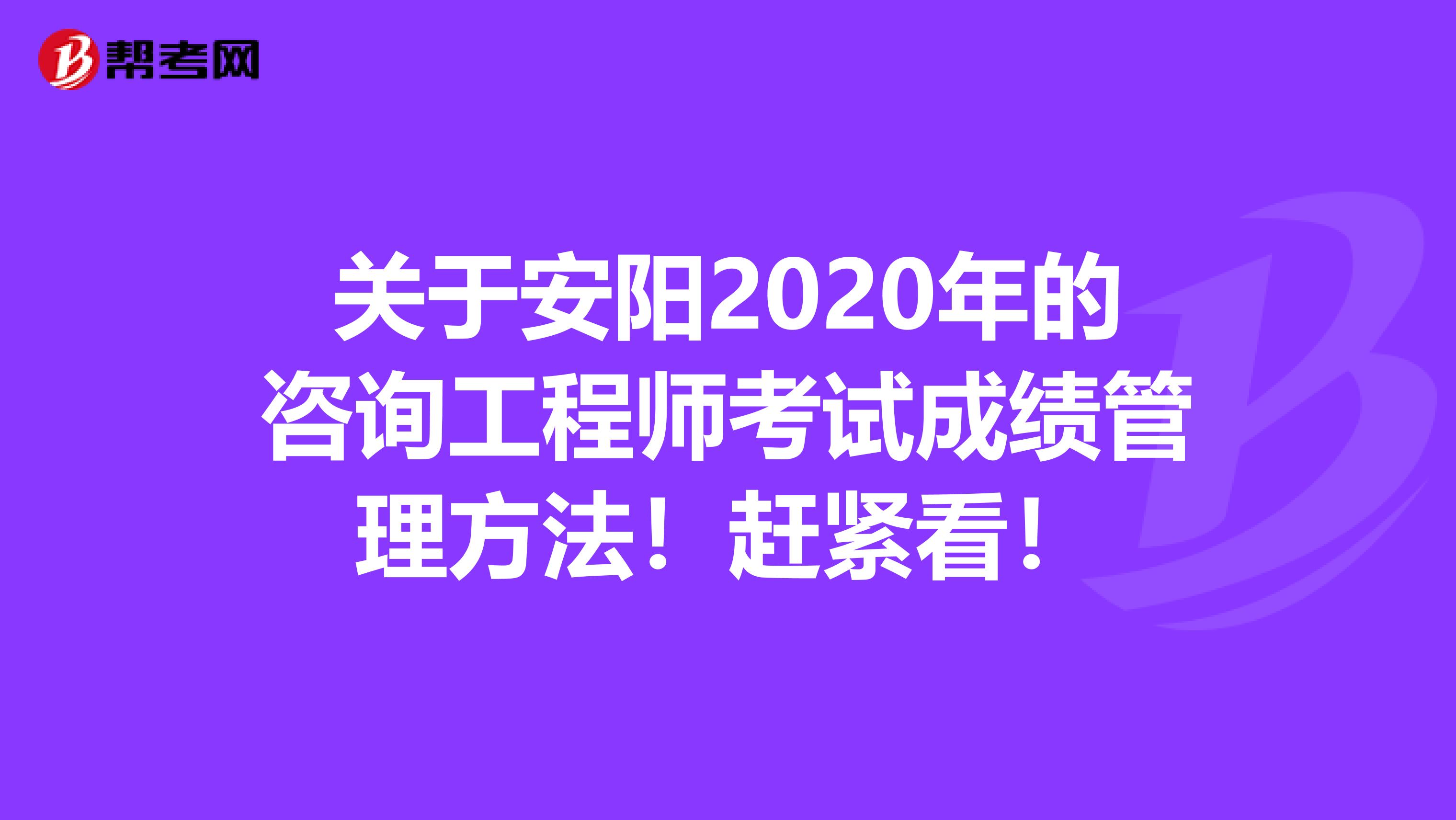 关于安阳2020年的咨询工程师考试成绩管理方法！赶紧看！