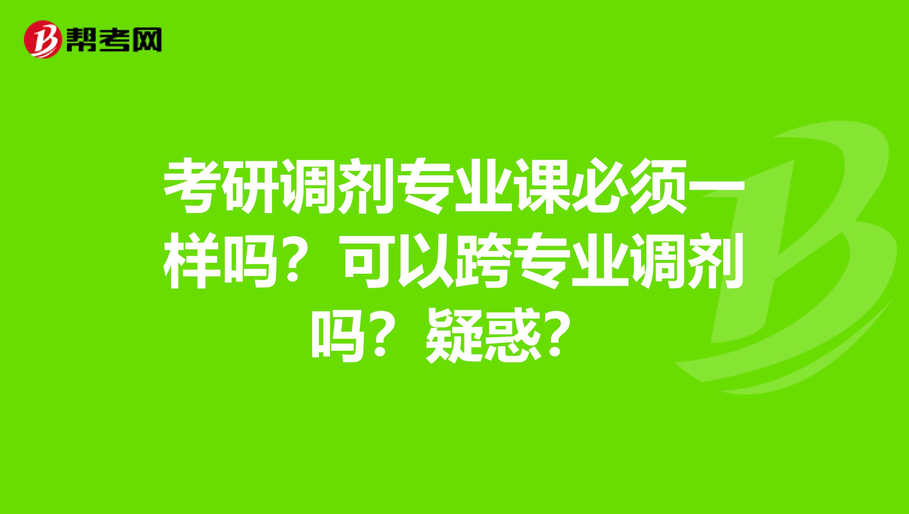 考研调剂专业课必须一样吗？可以跨专业调剂吗？疑惑？