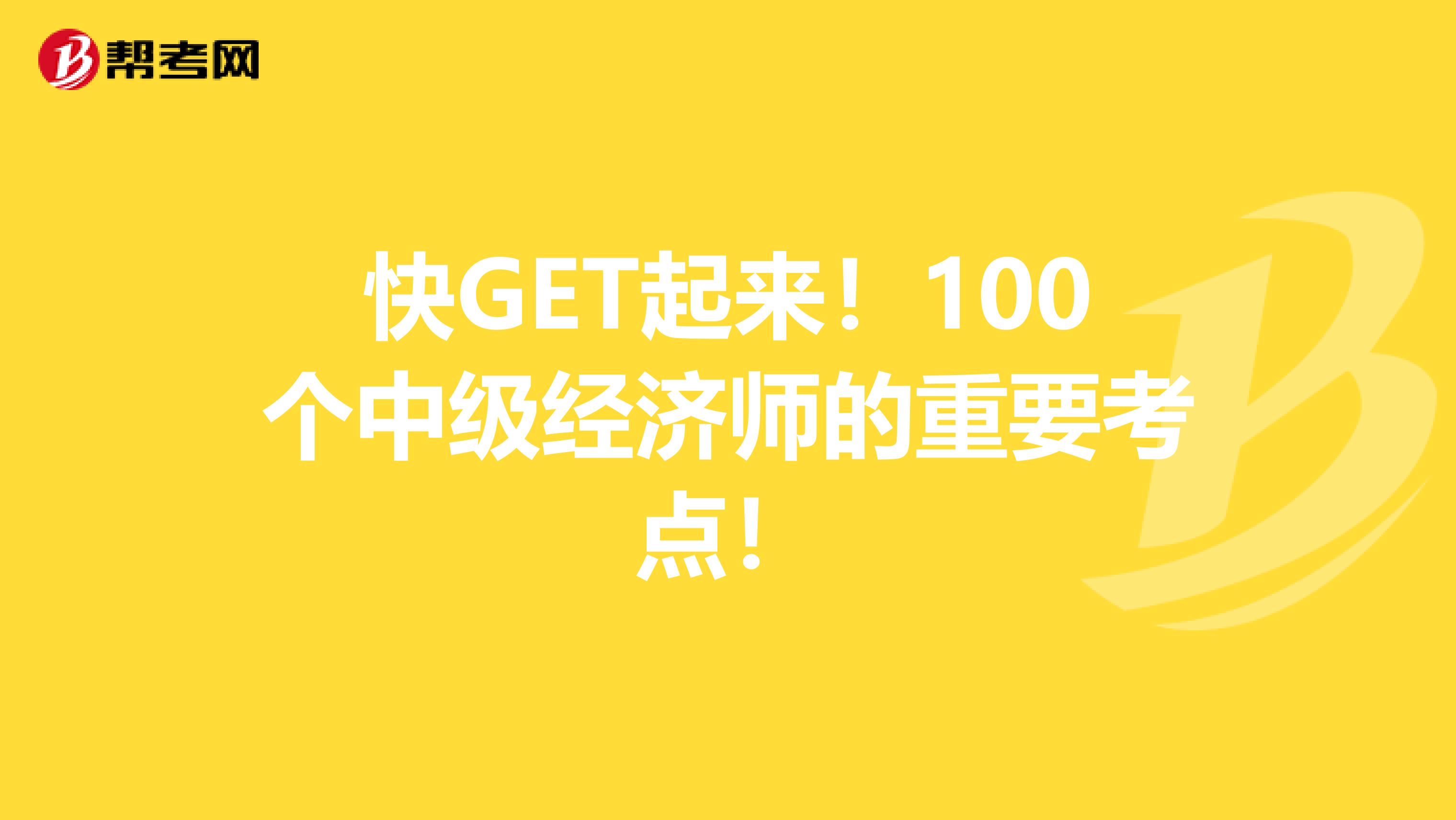 快GET起来！100个中级经济师的重要考点！