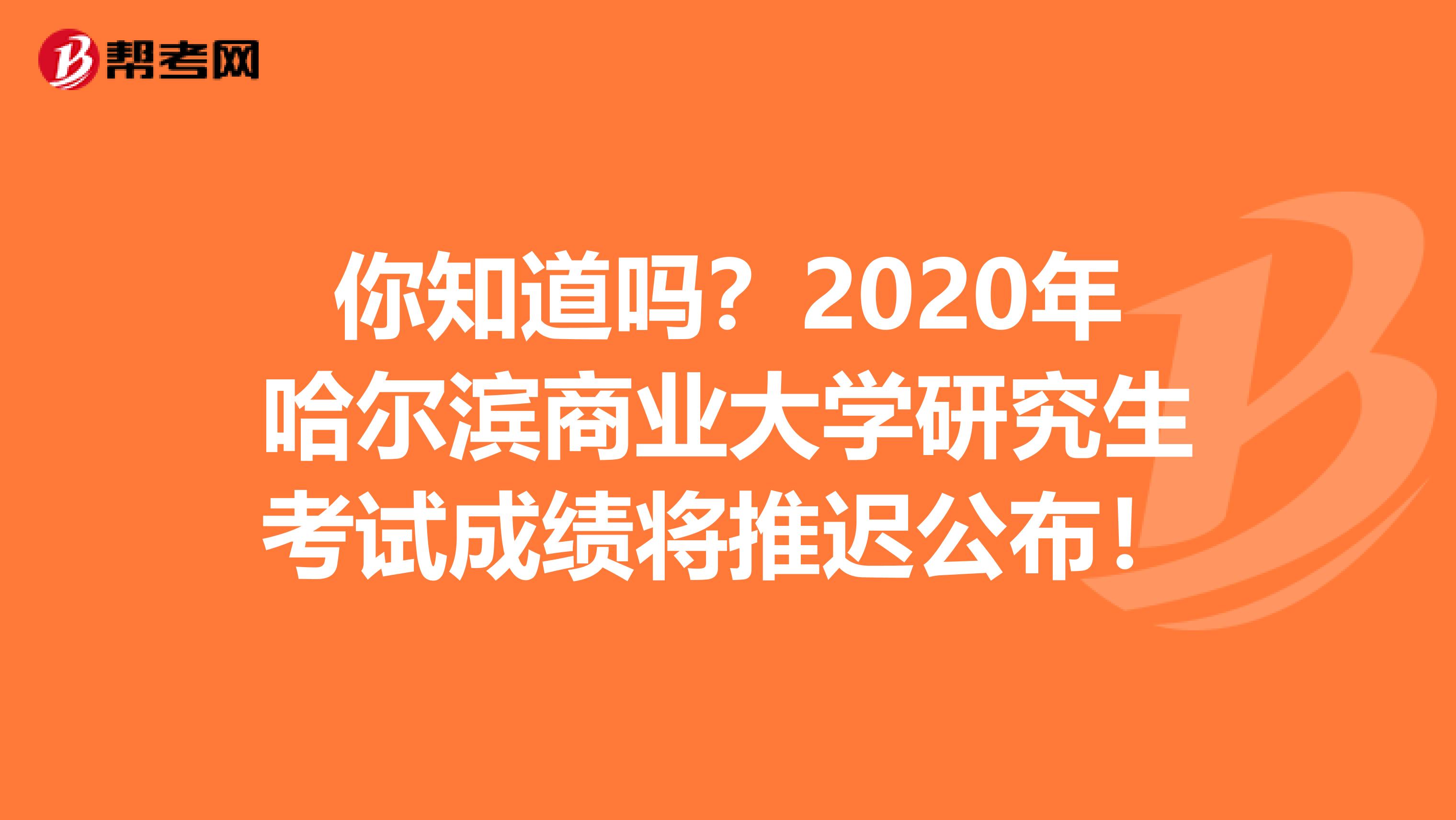 你知道吗？2020年哈尔滨商业大学研究生考试成绩将推迟公布！